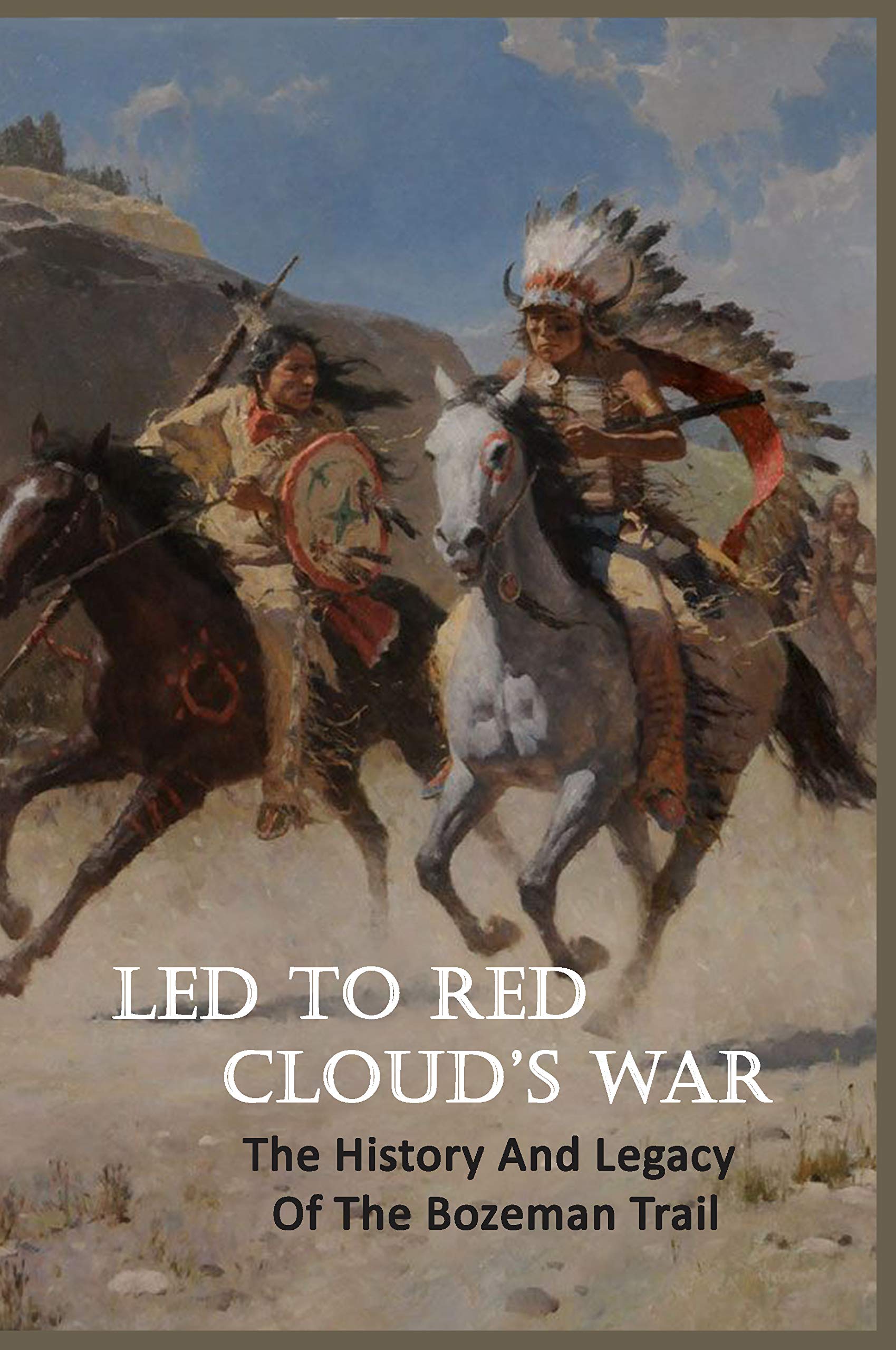 Led To Red Cloud’s War The History And Legacy Of The Bozeman Trail