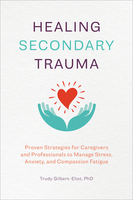 Healing Secondary Trauma: Proven Strategies for Caregivers and Professionals to Manage Stress, Anxiety, and Compassion Fatigue