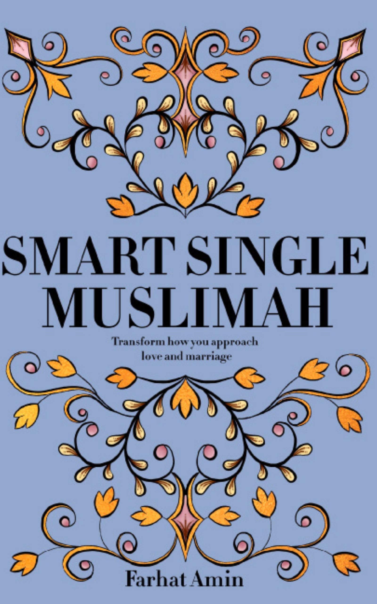 Smart Single Muslimah: Transform how you approach love and marriage: A Muslim Marriage guide for single Muslim women