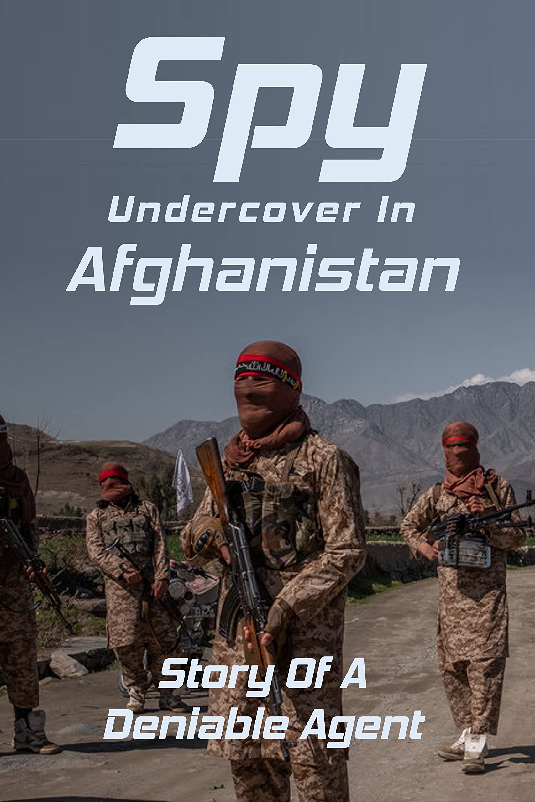 Spy Undercover In Afghanistan: Story Of A Deniable Agent: Afghan War