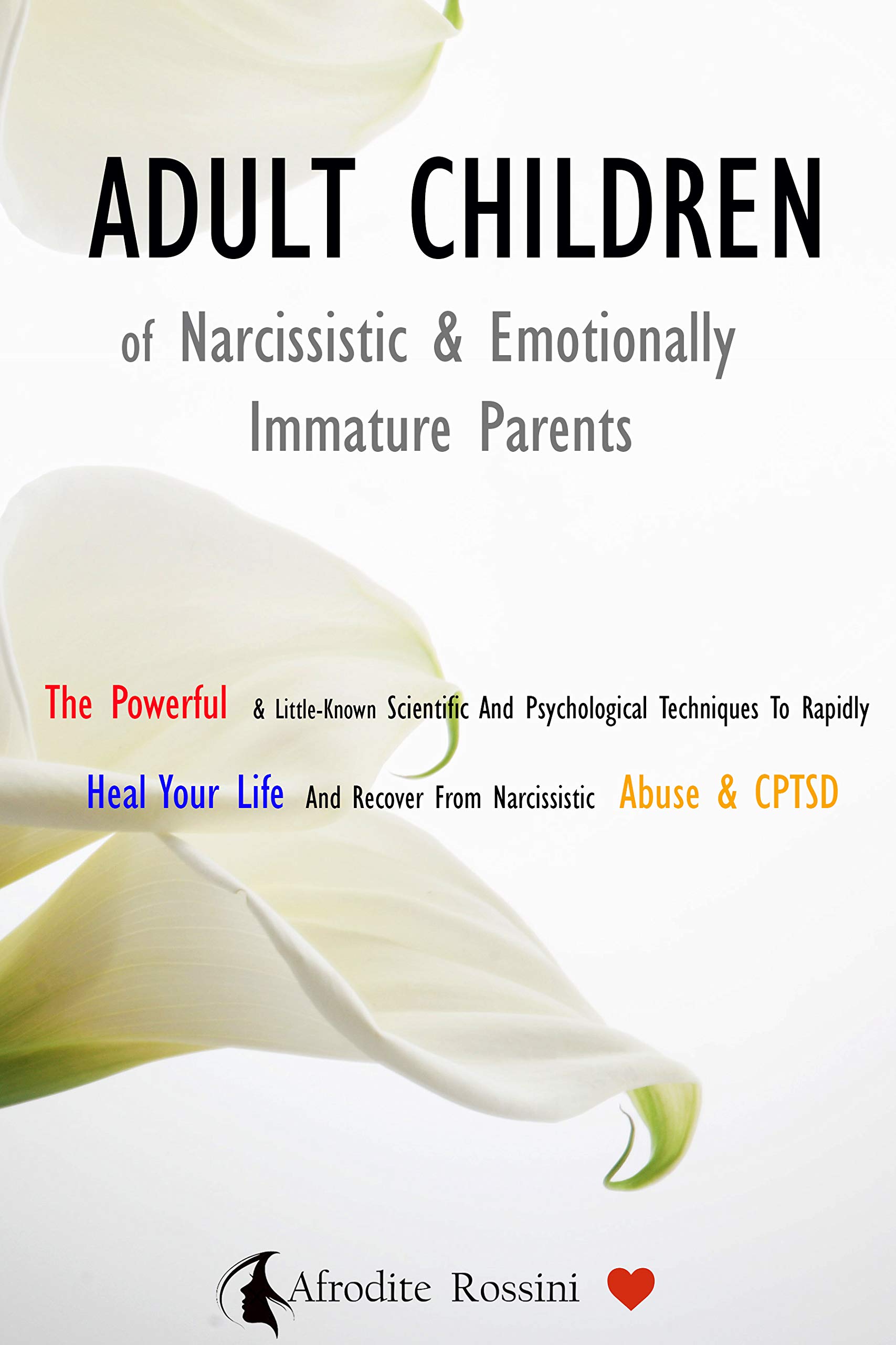 ADULT CHILDREN OF NARCISSISTIC & EMOTIONALLY IMMATURE PARENTS: The Powerful & Little-Known Scientific And Psychological Techniques To Rapidly Heal Your ... And Recover From Narcissistic Abuse & CPTSD