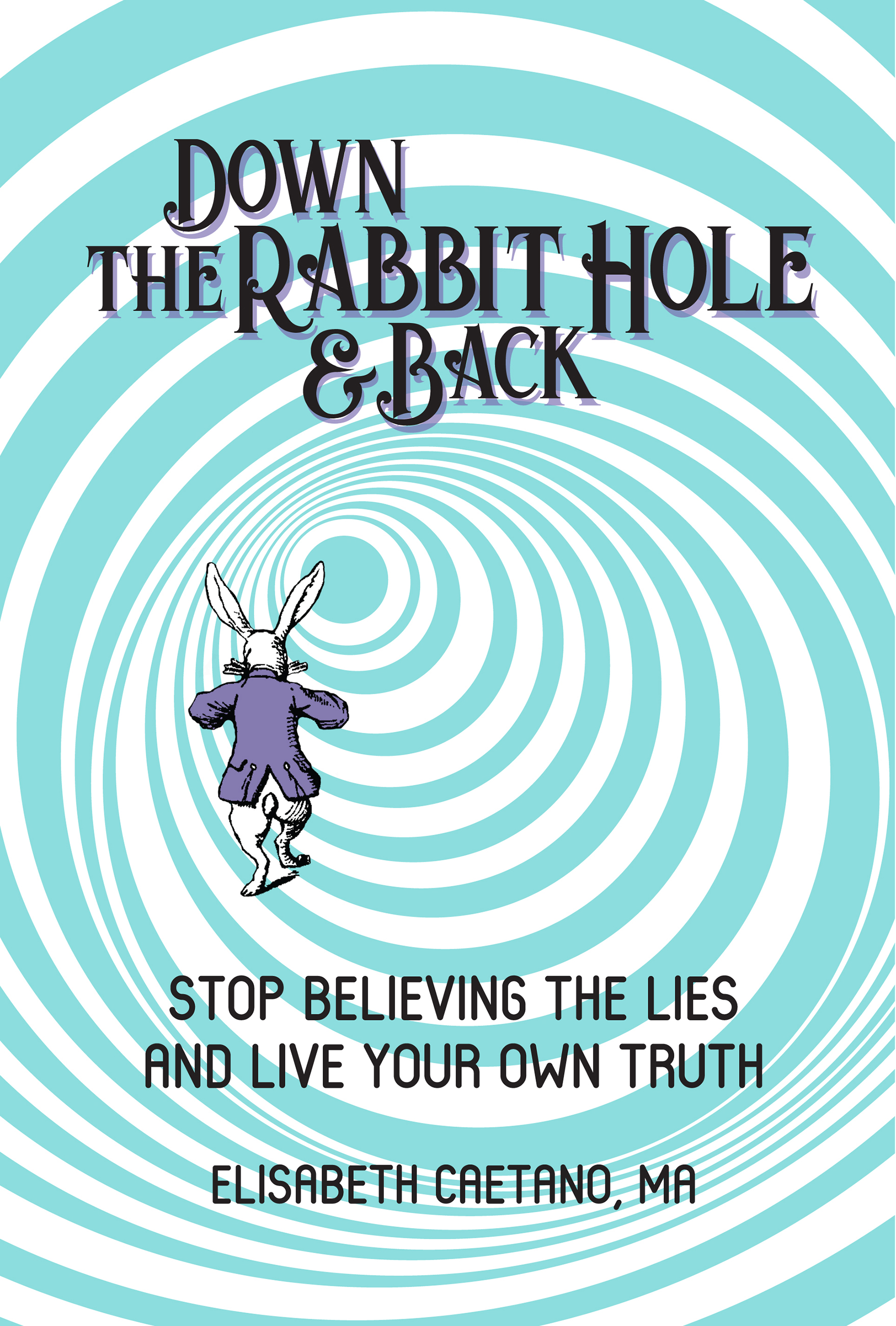 Down the Rabbit Hole and Back: Stop Believing the Lies and Live Your ...
