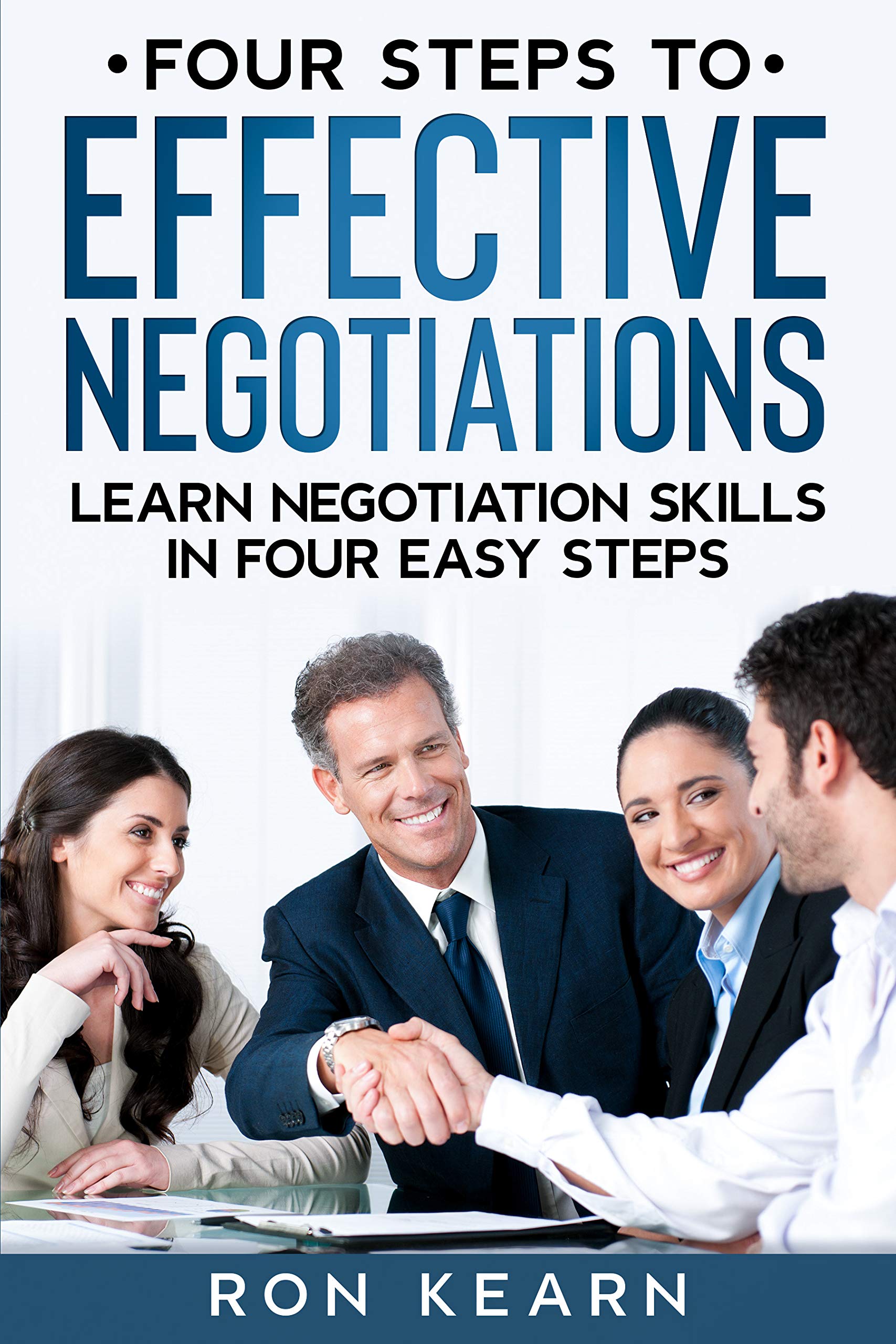 FOUR STEPS TO EFFECTIVE NEGOTIATIONS LEARN NEGOTIATION SKILLS IN FOUR EASY STEPS by RON KEARN
