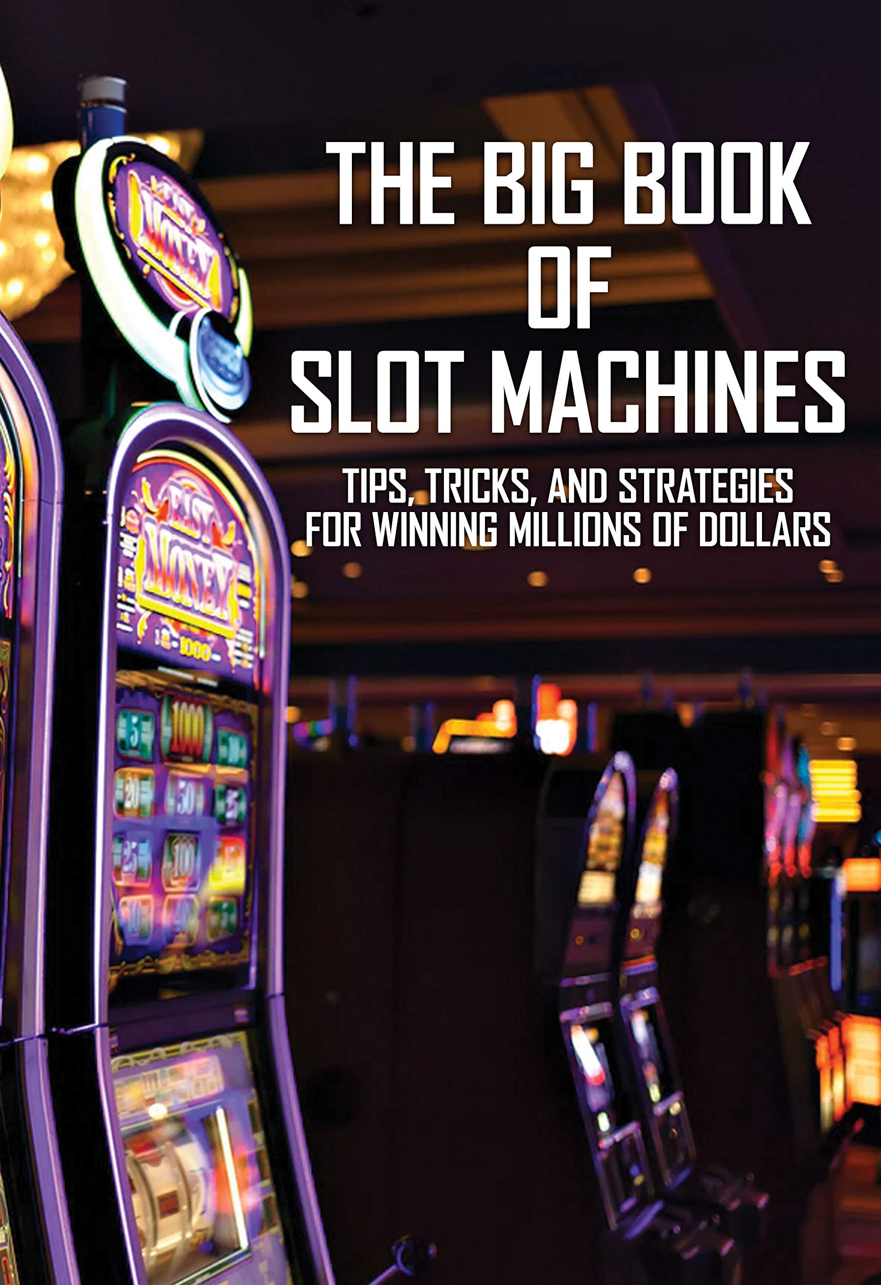 The Big Book Of Slot Machines Tips, Tricks, And Strategies For Winning