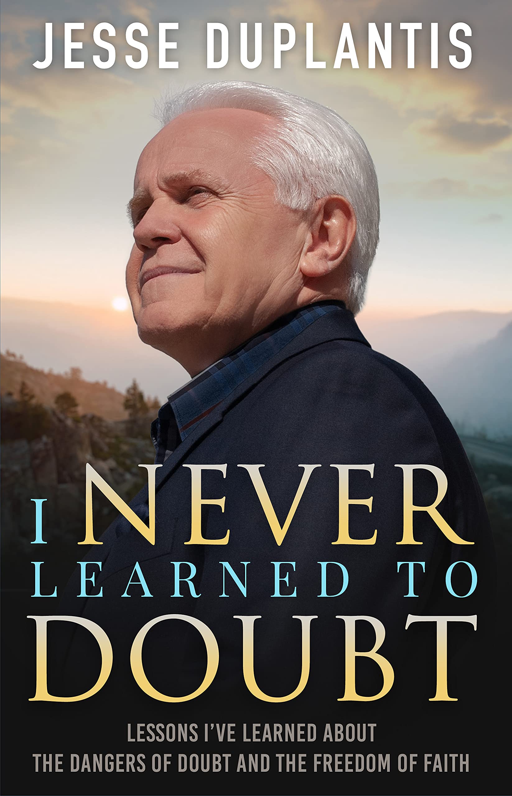 I NEVER LEARNED TO DOUBT: LESSONS I’VE LEARNED ABOUT THE DANGERS OF DOUBT AND THE FREEDOM OF FAITH