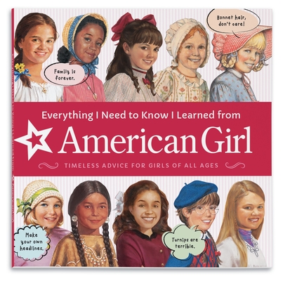 Everything I Need to Know I Learned From American Girl: Timeless Advice for Girls of All Ages