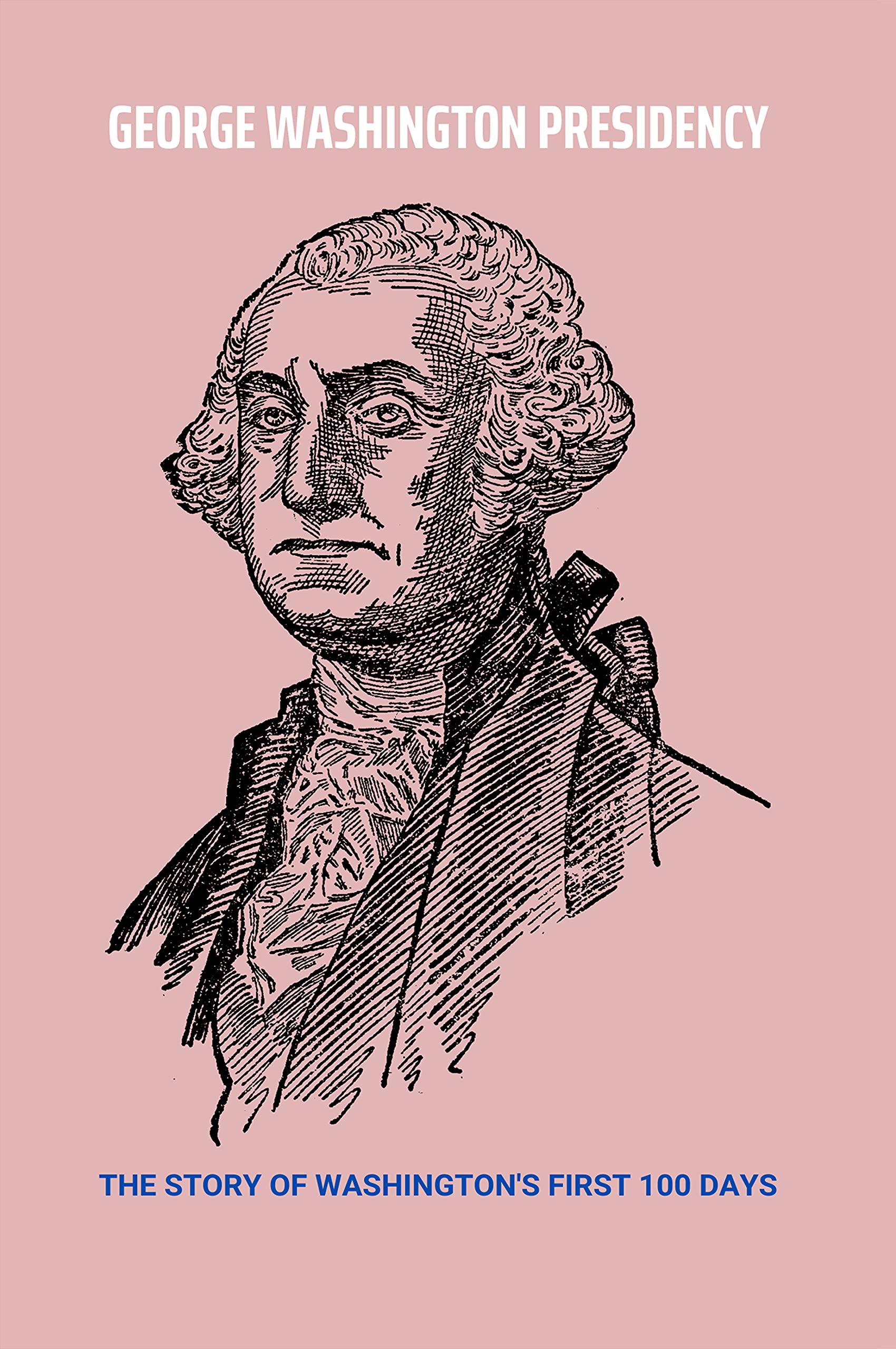 Washington Presidency The Story Of Washington's First 100 Days