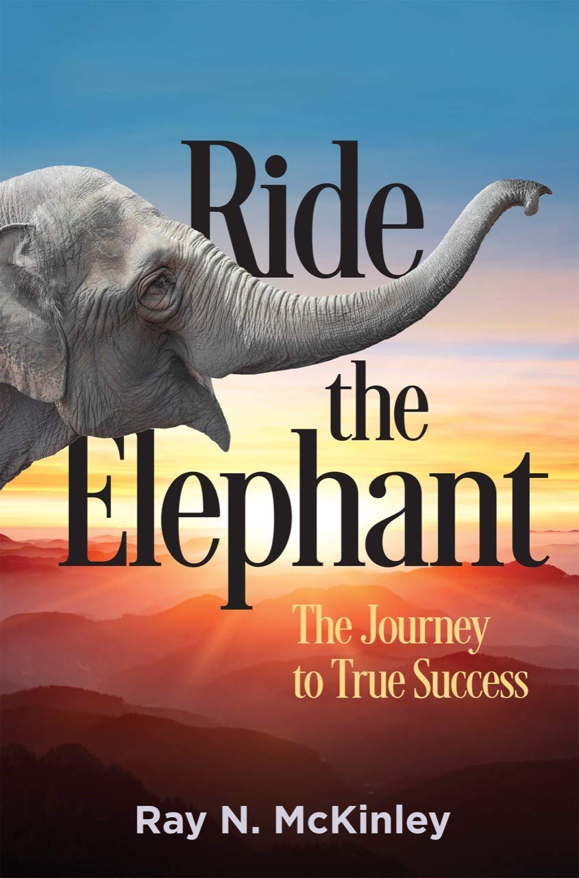 Ride the Elephant The Journey to True Success by Ray N. McKinley Goodreads