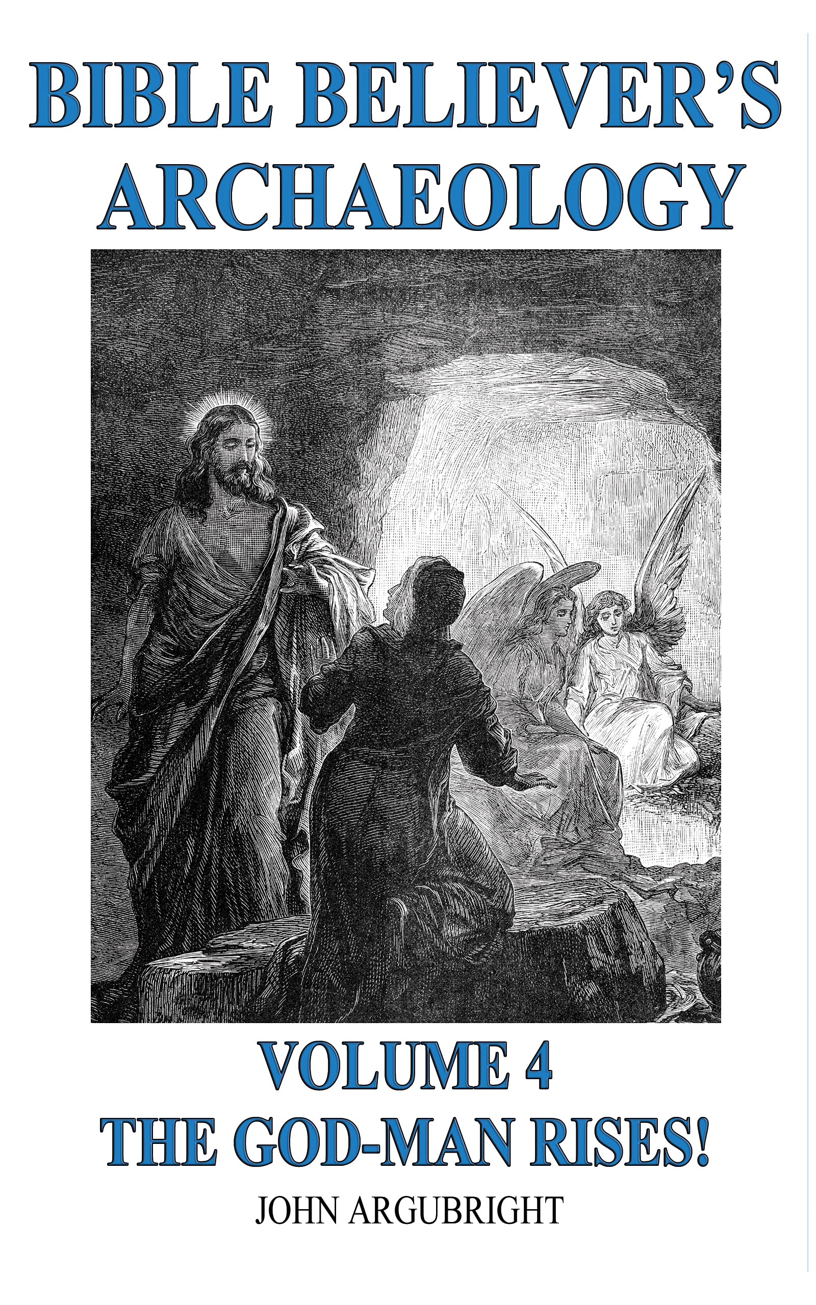 Bible Believer's Archaeology - Volume 4 - The God-Man Rises!