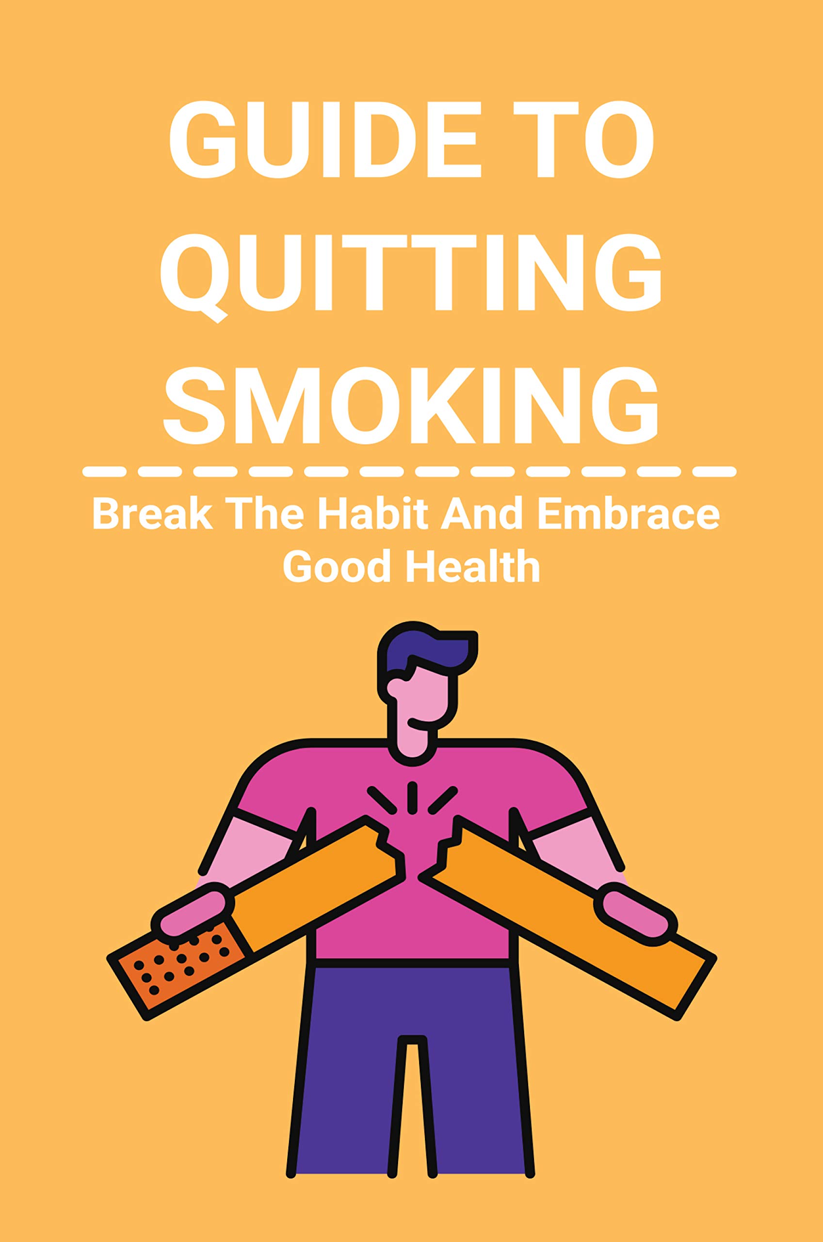 Guide To Quitting Smoking Break The Habit And Embrace Good Health
