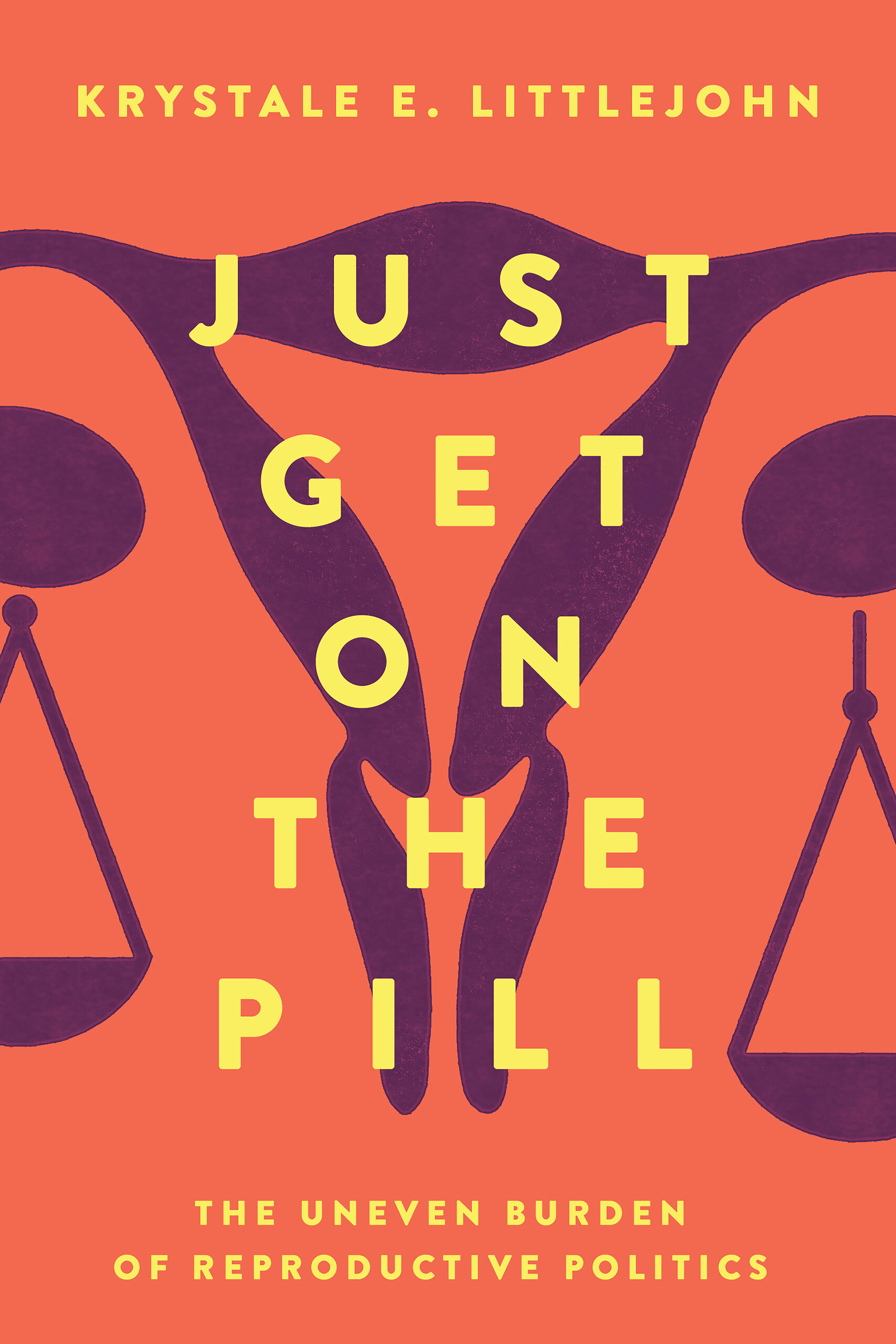 Just Get on the Pill: The Uneven Burden of Reproductive Politics (Reproductive Justice: A New Vision for the 21st Century) (Volume 4)
