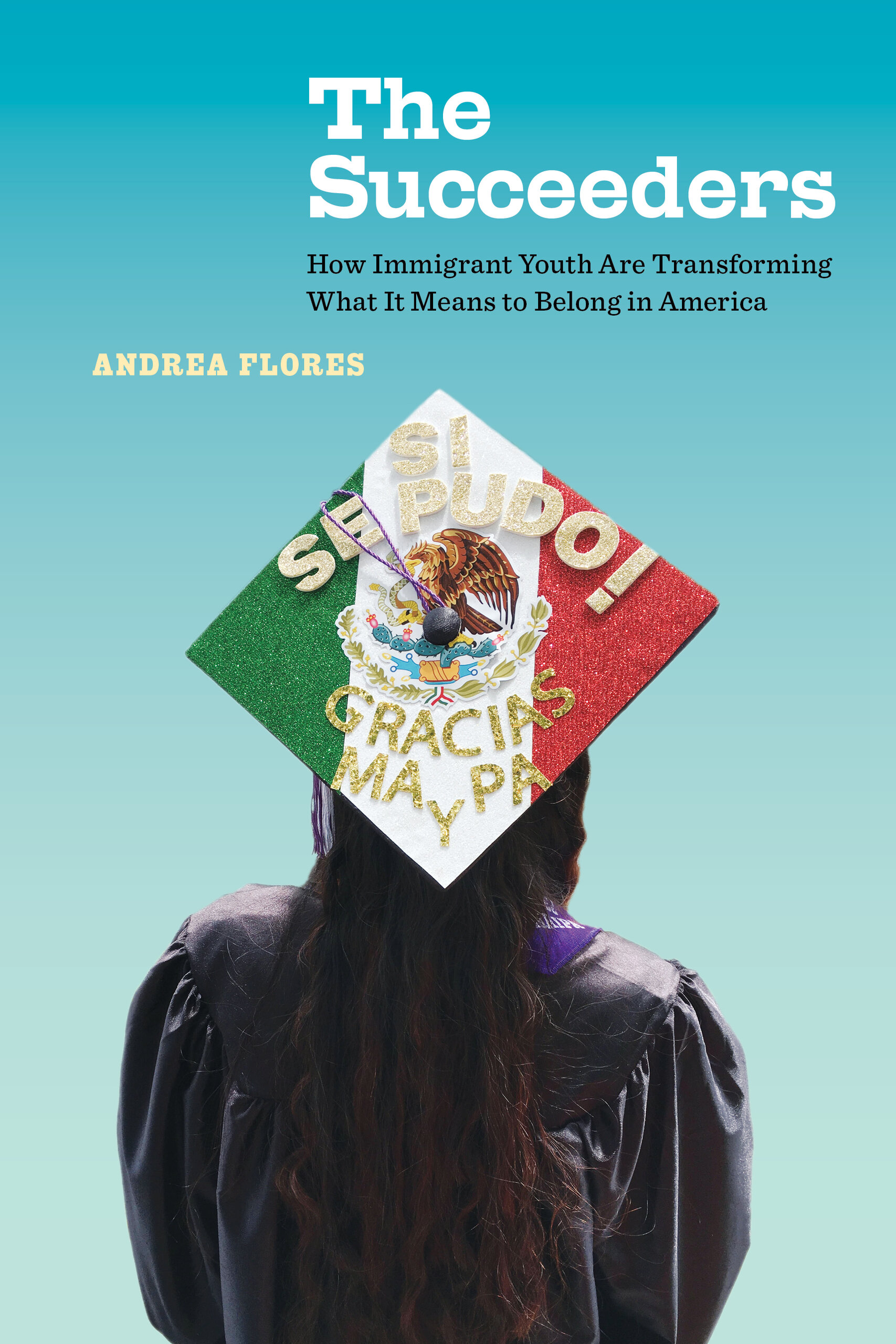 Succeeders: How Immigrant Youth Are Transforming What It Means to Belong in America (California Series in Public Anthropology)