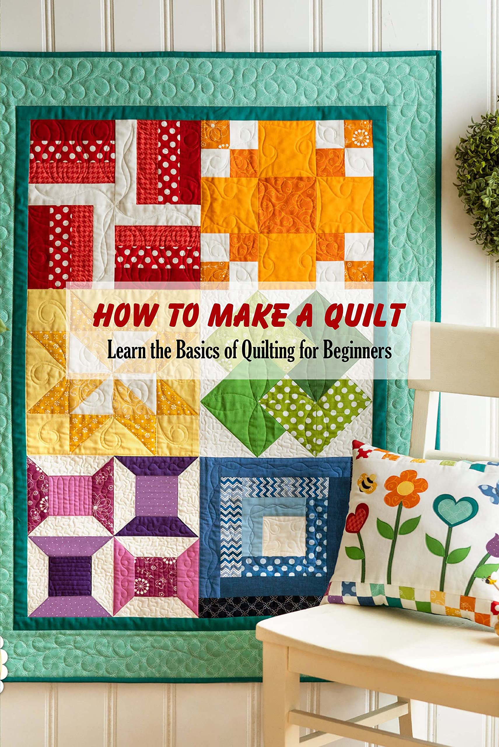 How to Make a Quilt: Learn the Basics of Quilting for Beginners: Quilt ...