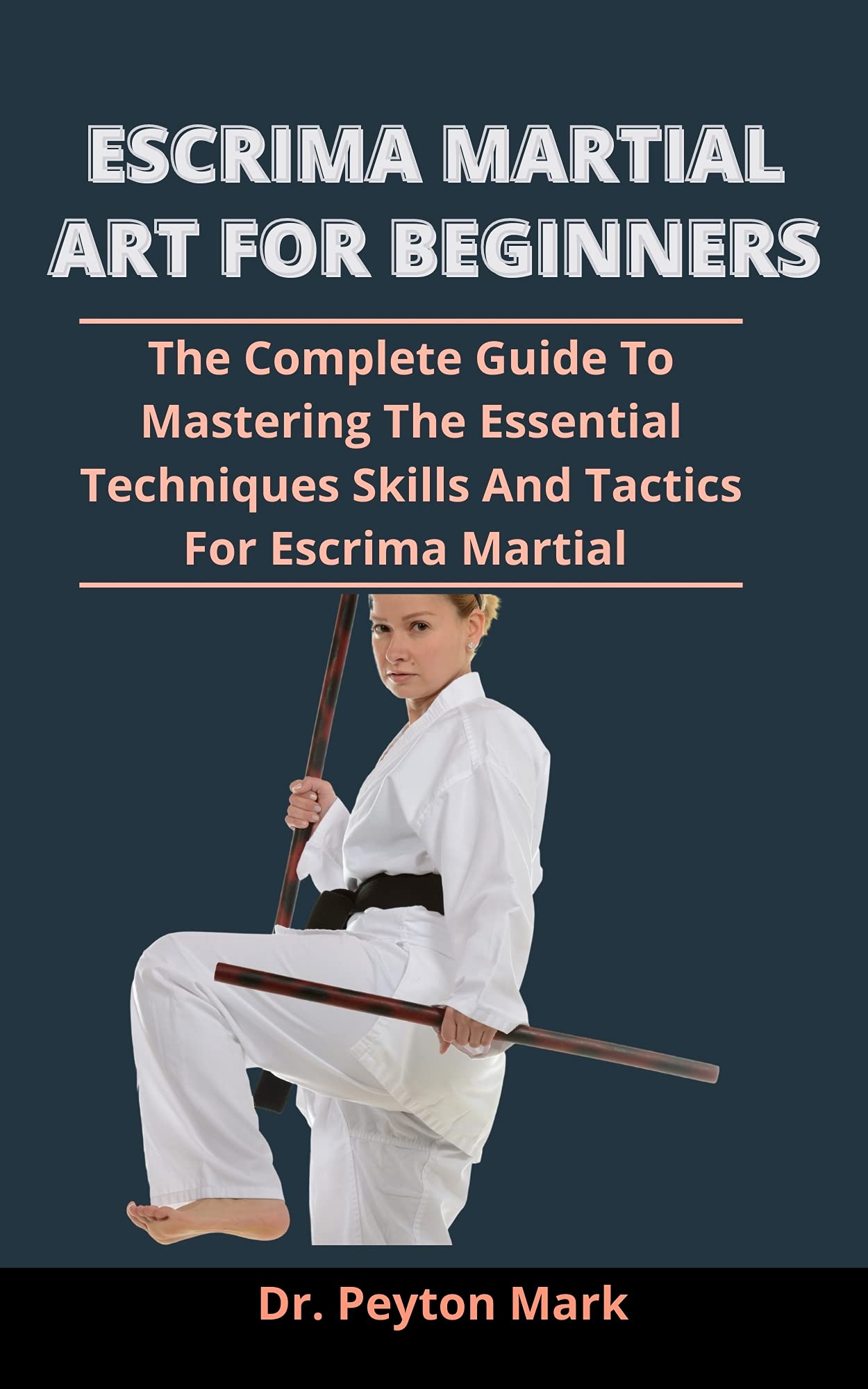 Escrima Martial Art For Beginners The Complete Guide To Mastering The