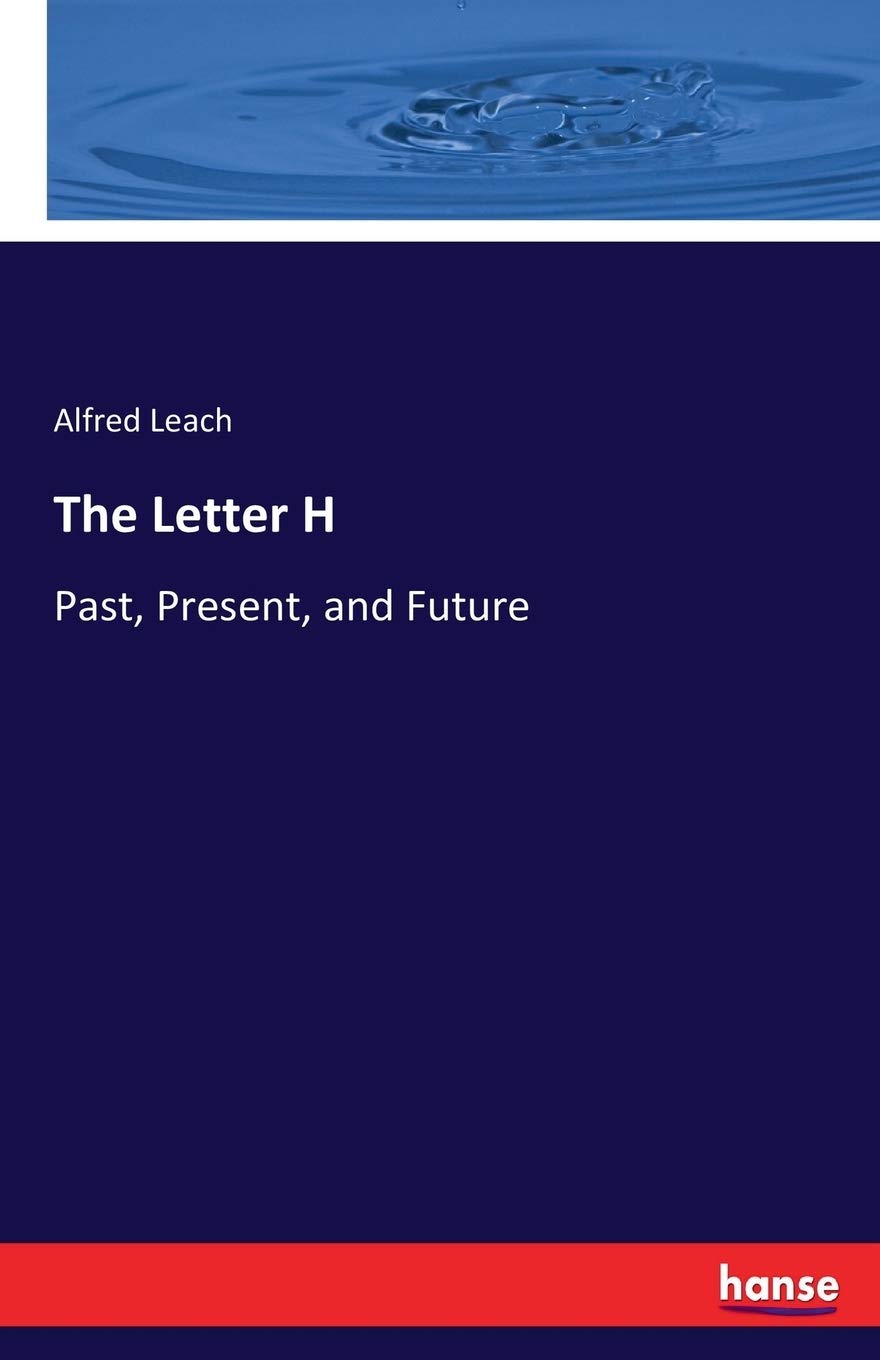 The Letter H: Past, Present, and Future by Alfred Leach Leach | Goodreads