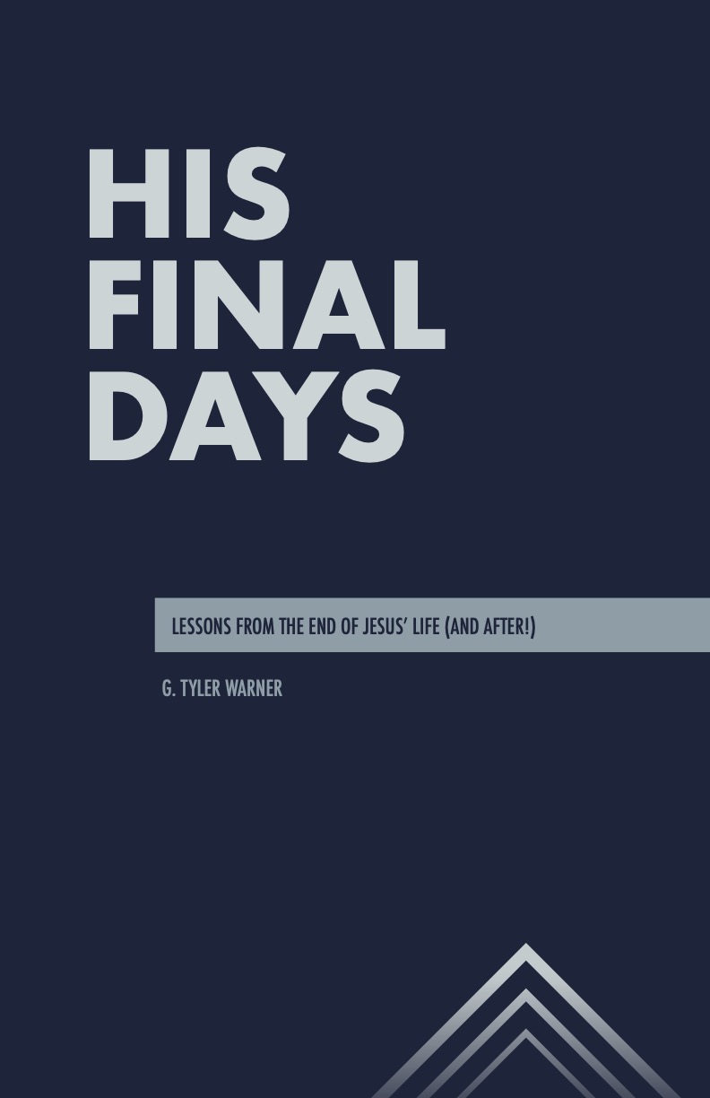 His Final Days: Lessons from the End of Jesus' Life by G. Tyler Warner ...