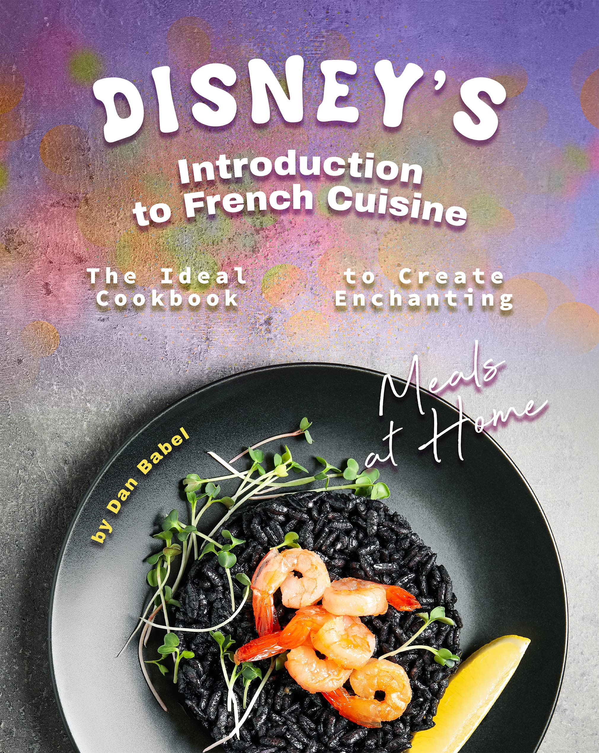 Disney's Introduction to French Cuisine: The Ideal Cookbook to Create ...