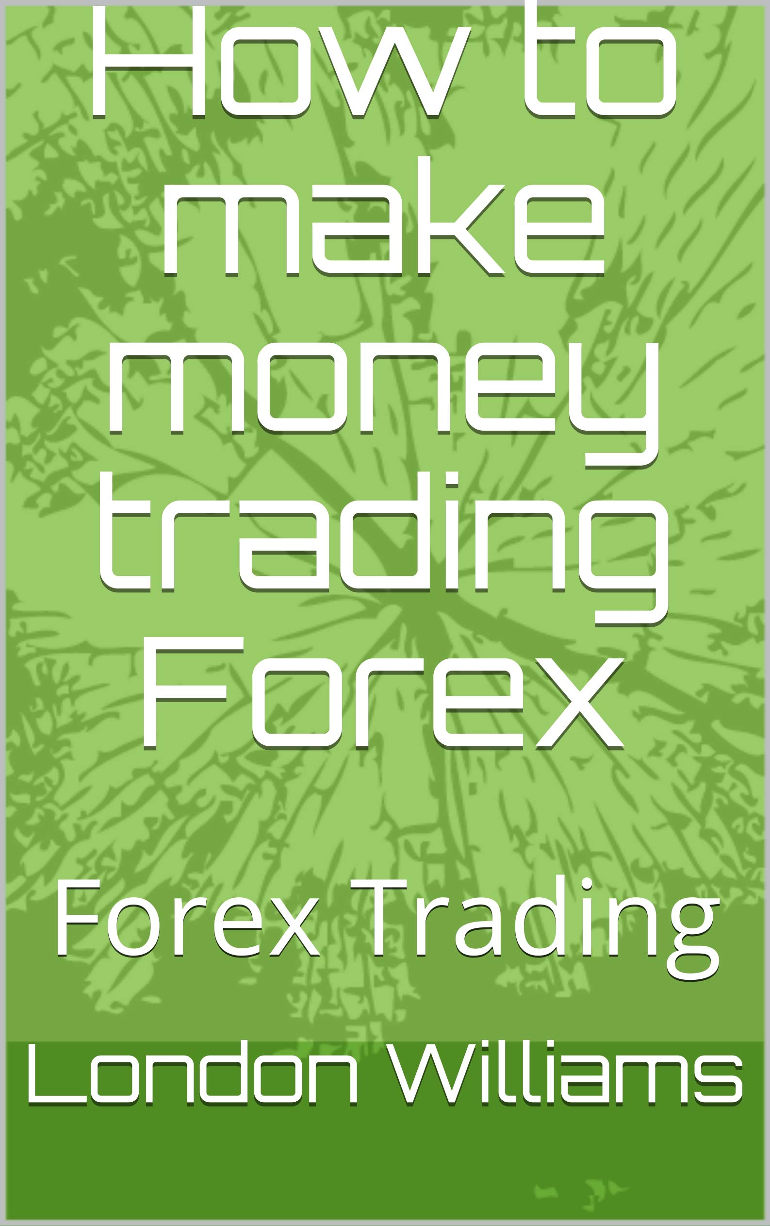 How to make money trading Forex Forex Trading by London Williams