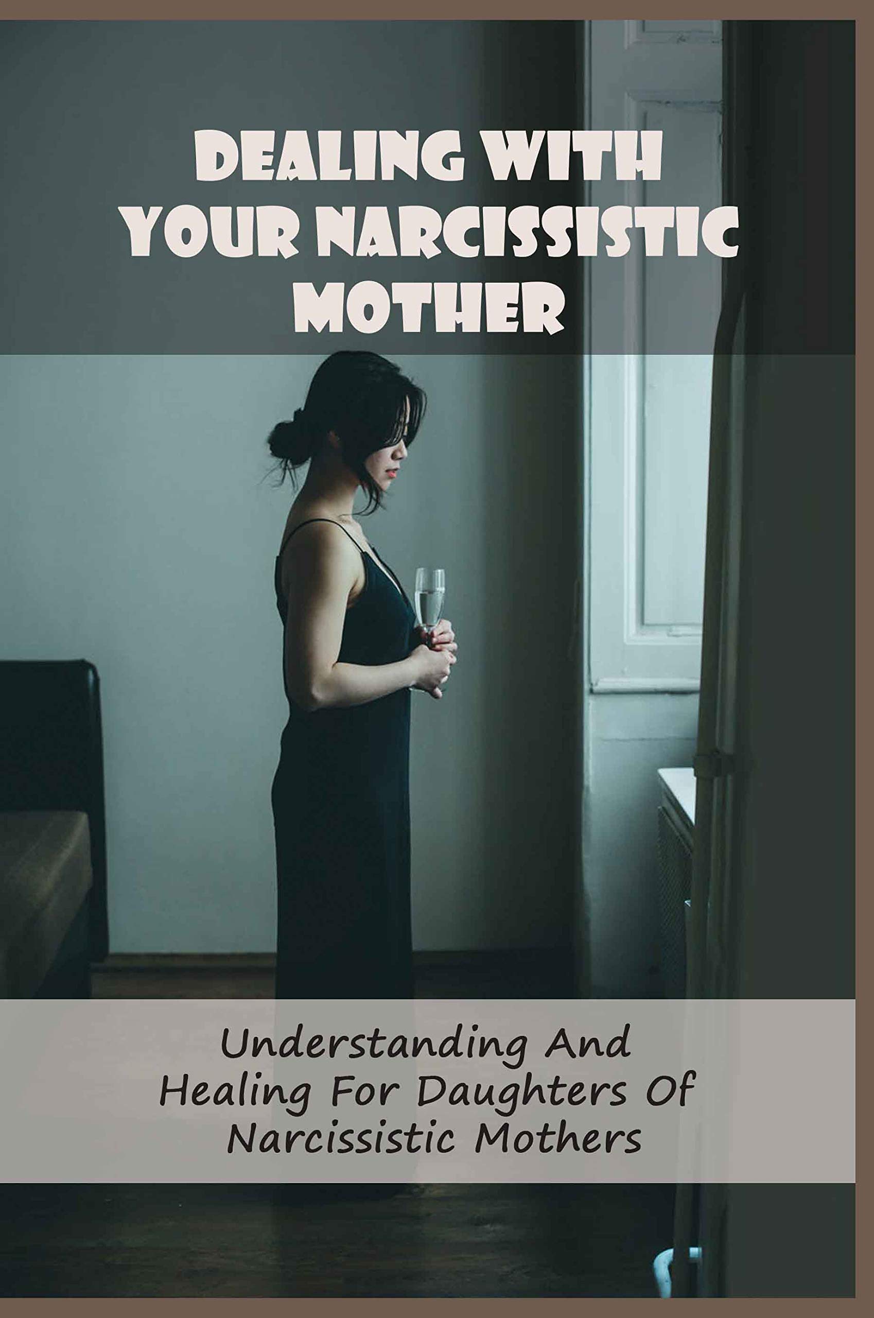 Dealing With Your Narcissistic Mother Understanding And Healing For Daughters Of Narcissistic