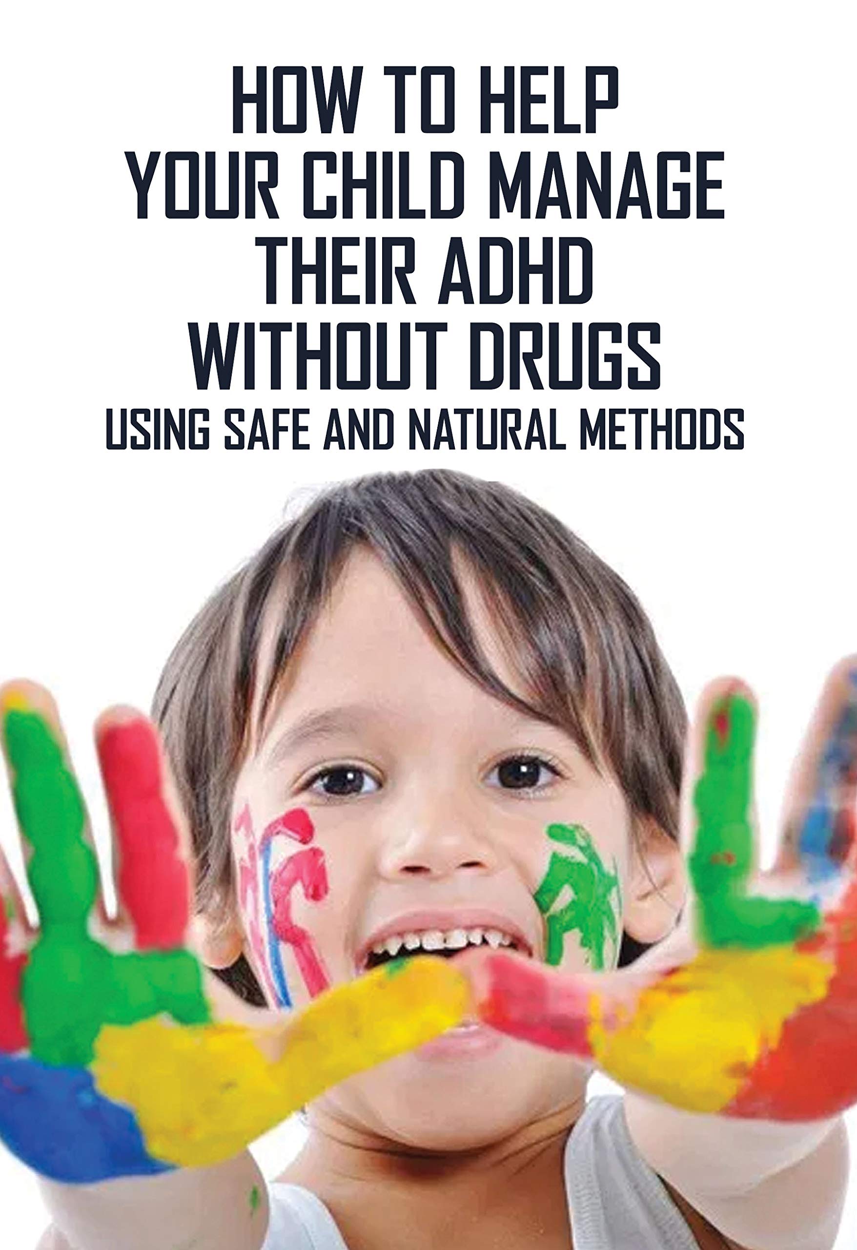 How To Help Your Child Manage Their ADHD Without Drugs: Using Safe And ...