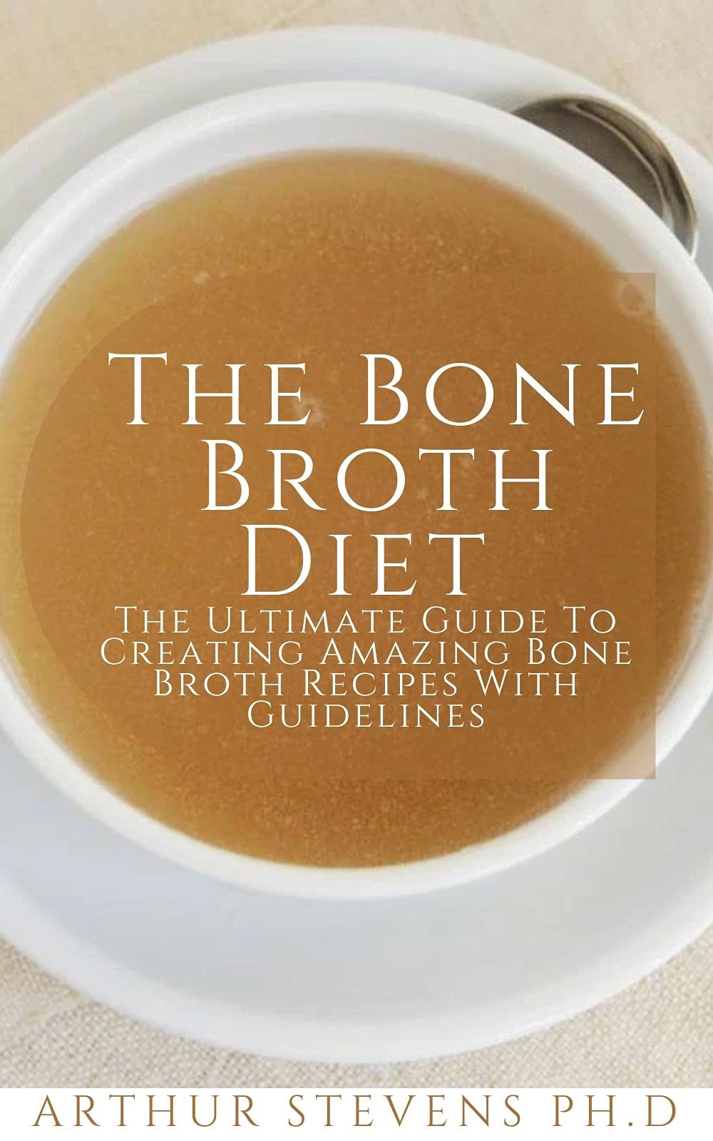 The Bone Broth Diet The Ultimate Guide To Creating Amazing Bone Broth