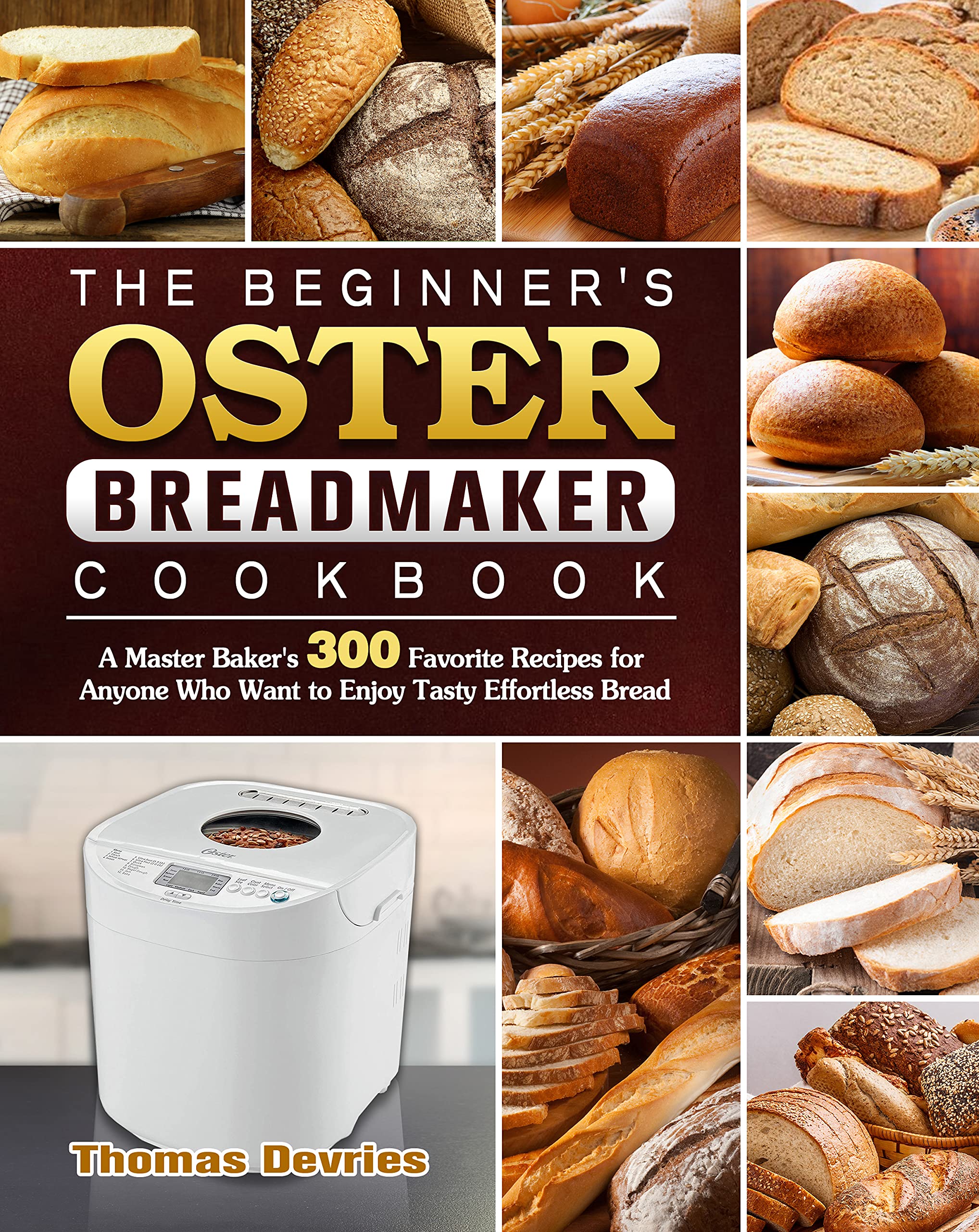 The Beginner's Oster Breadmaker Cookbook A Master Baker's 300 Favorite