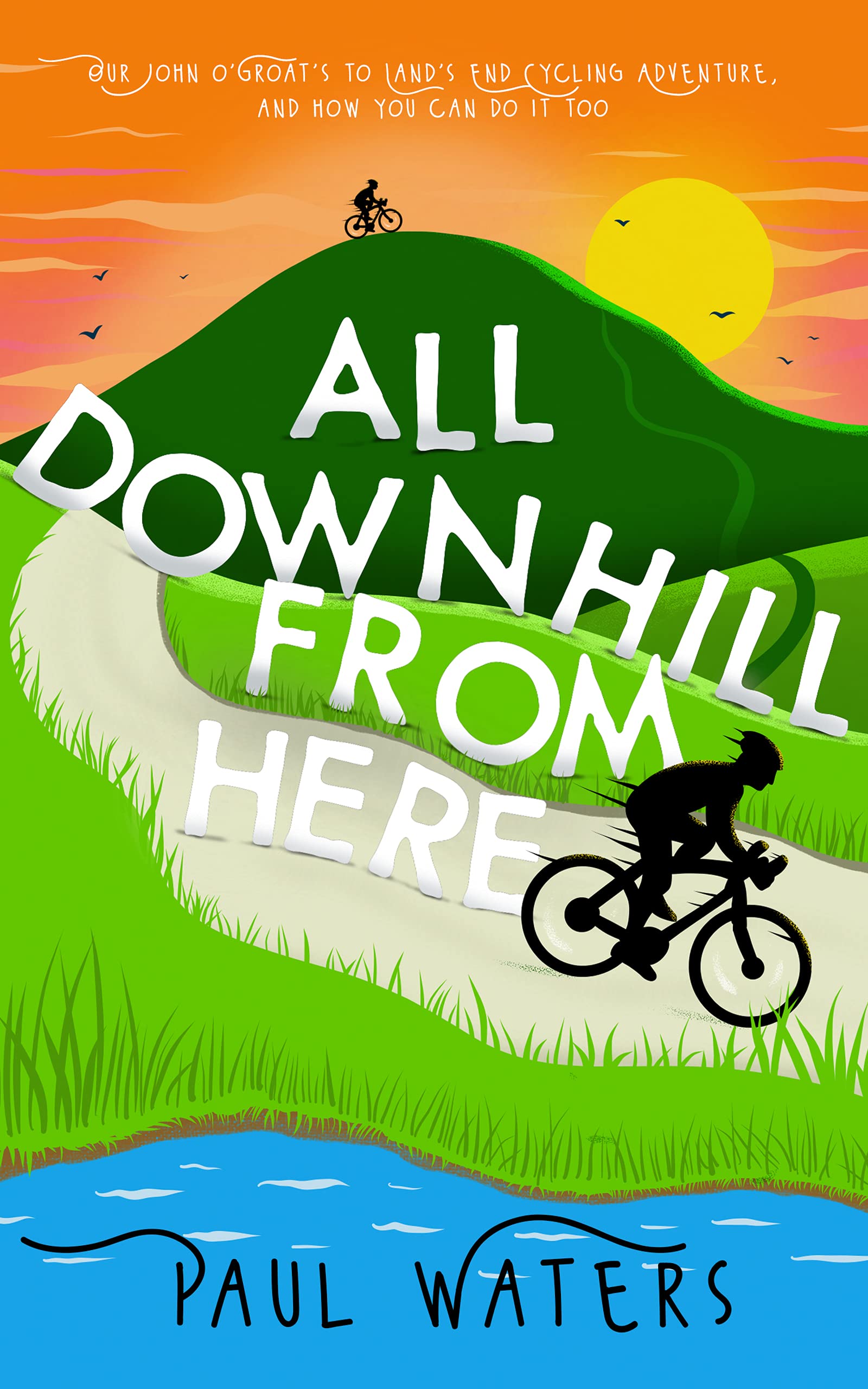 All Downhill From Here: Our John o' Groats to Land's End Cycling Adventure, and How You Can Do It Too