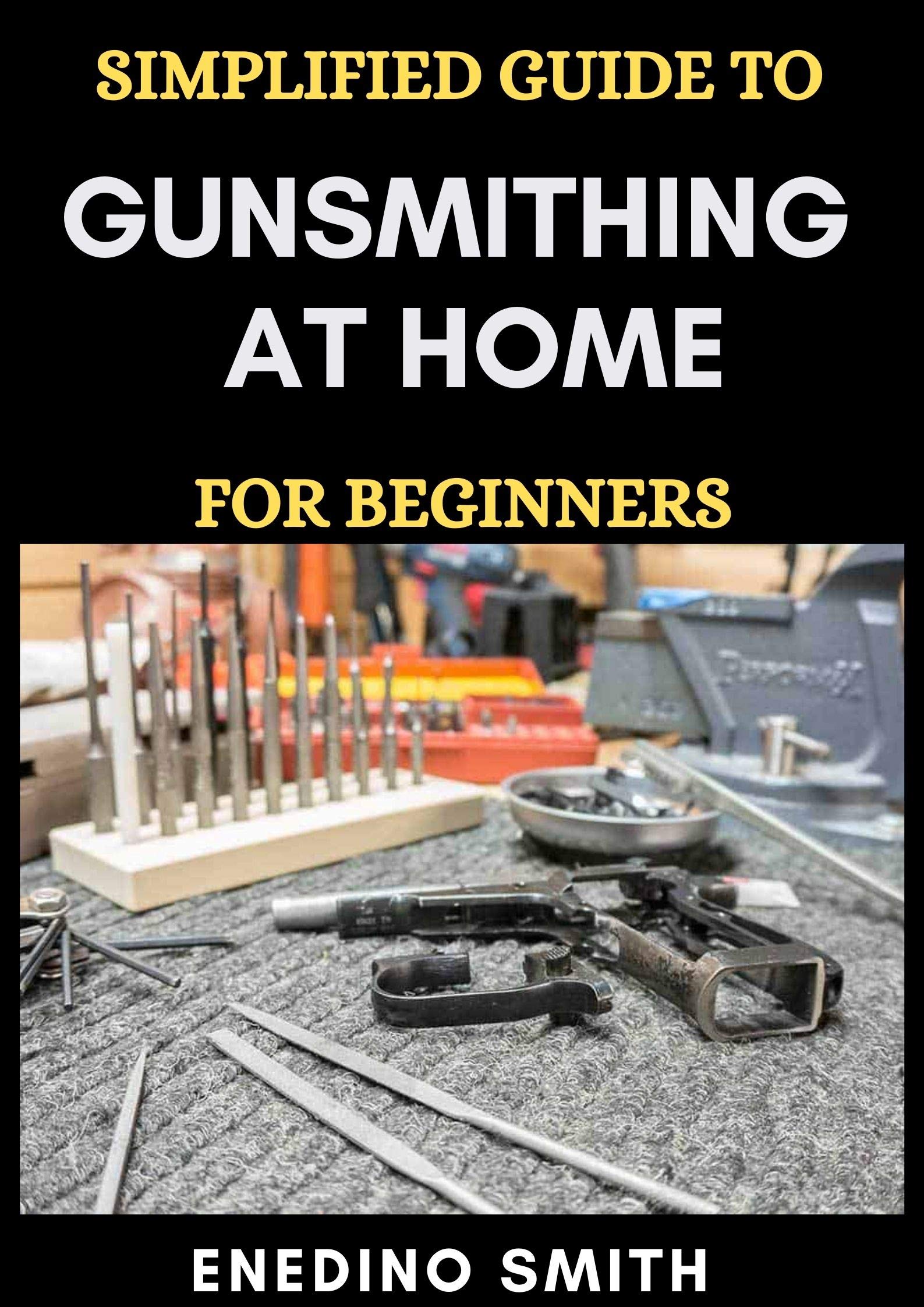 Simplified Guide To Gunsmithing At Home For Beginners by Enedino Smith