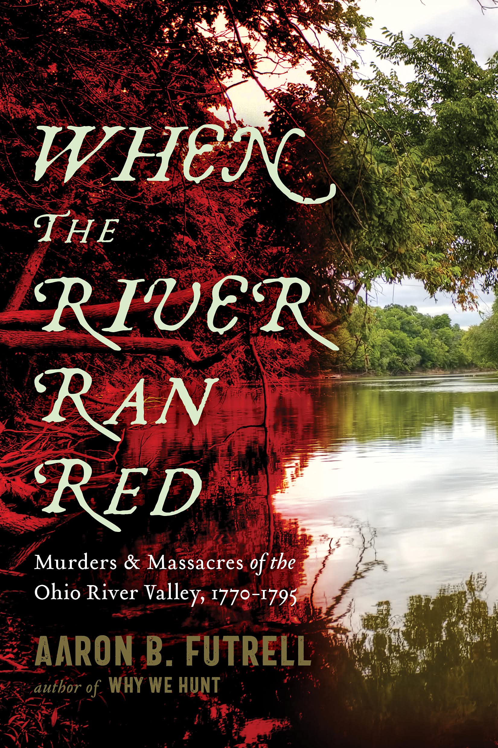 When the River Ran Red: Murders and Massacres of the Ohio River Valley, 1770-1795