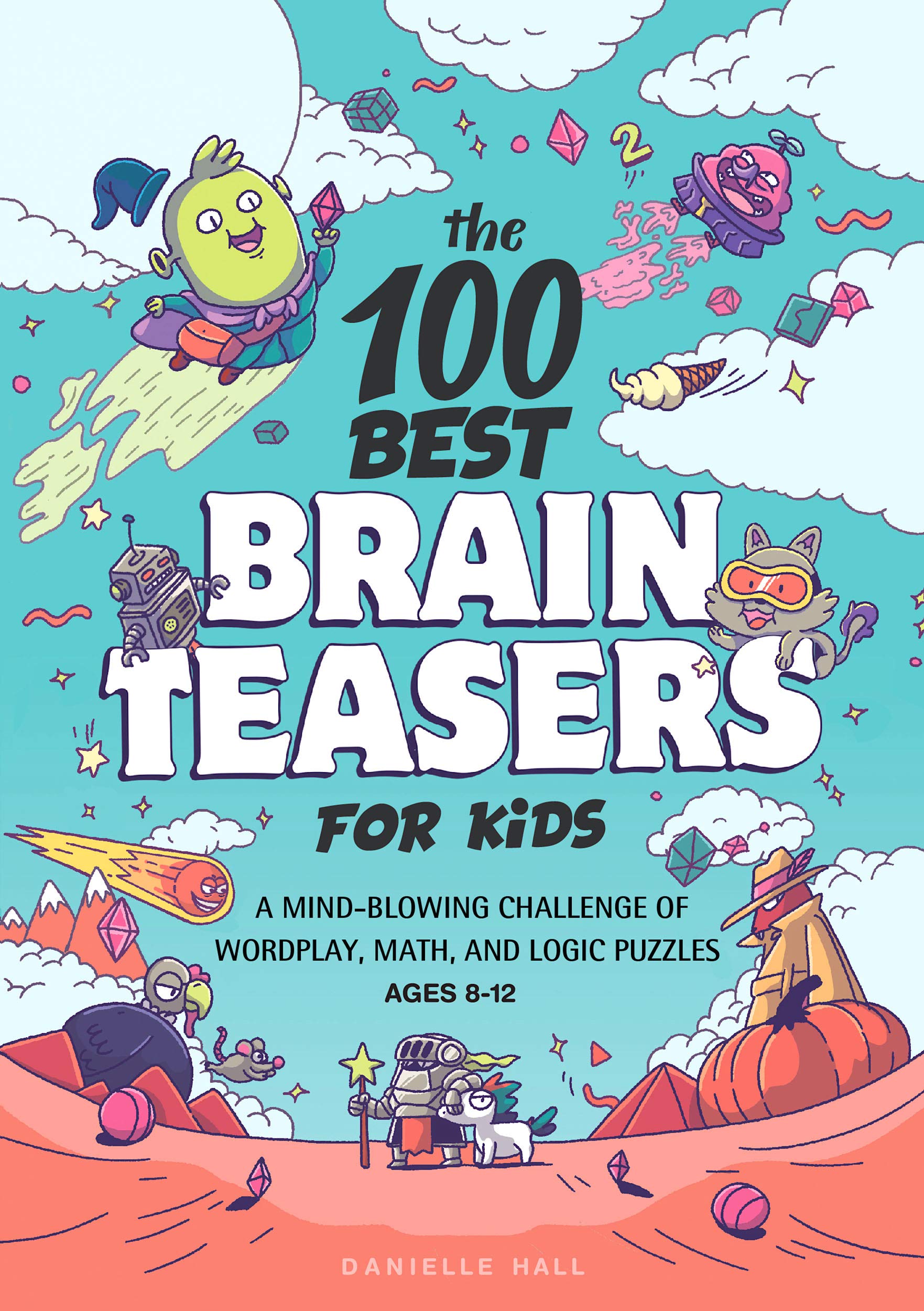 The 100 Best Brain Teasers for Kids A MindBlowing Challenge of Wordplay, Math, and Logic