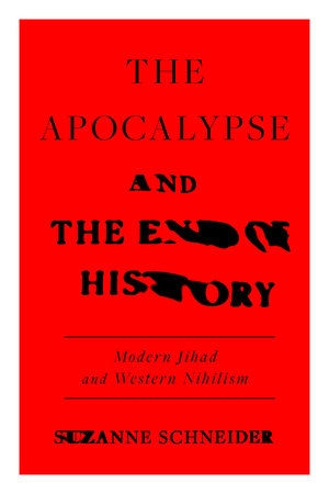 The Apocalypse and the End of History by Suzanne SchneiderThe Apocalypse and the End of History: Modern Jihad and the Crisis of Liberalism