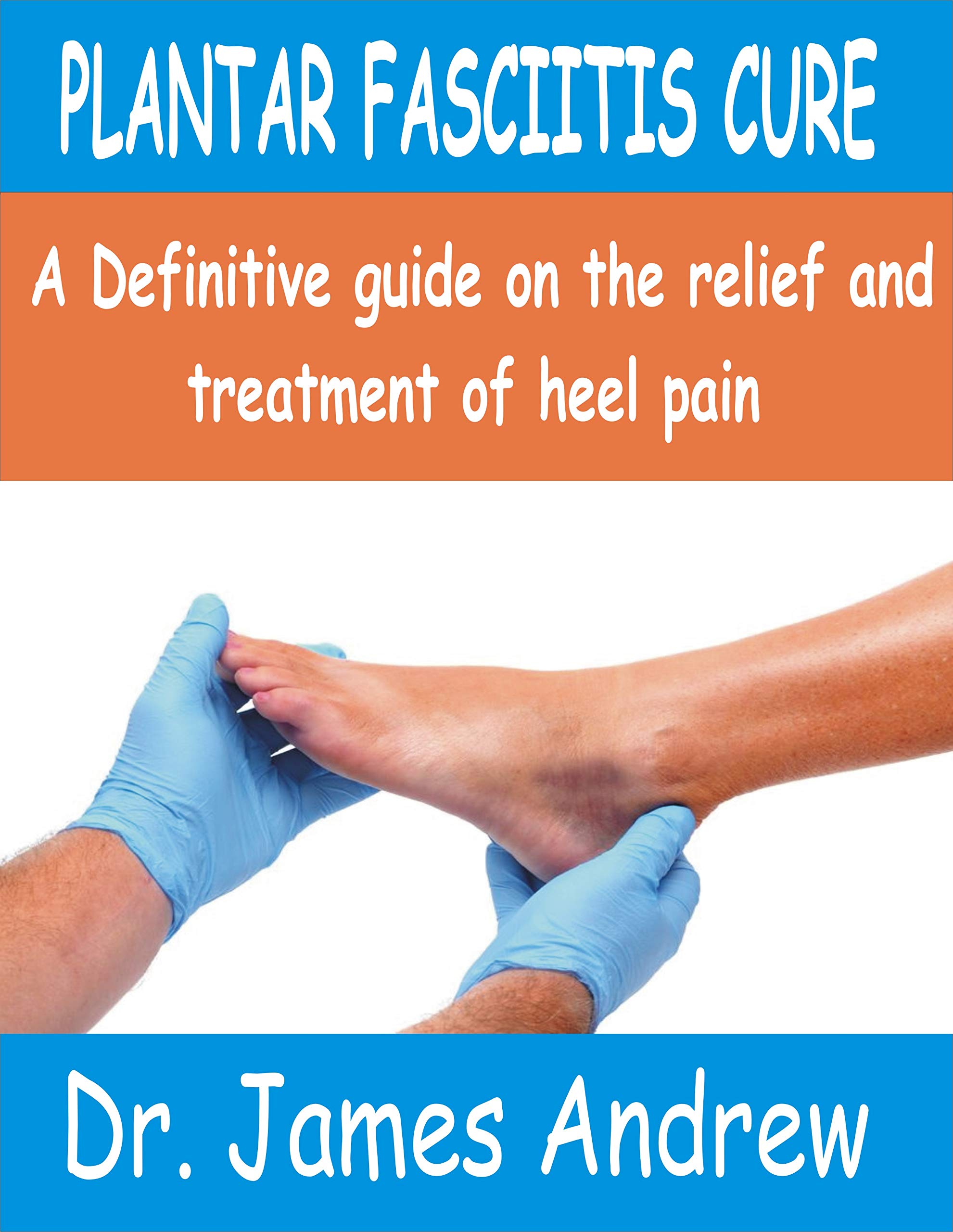 PLANTAR FASCIITIS CURE: A Definitive guide on the relief and treatment