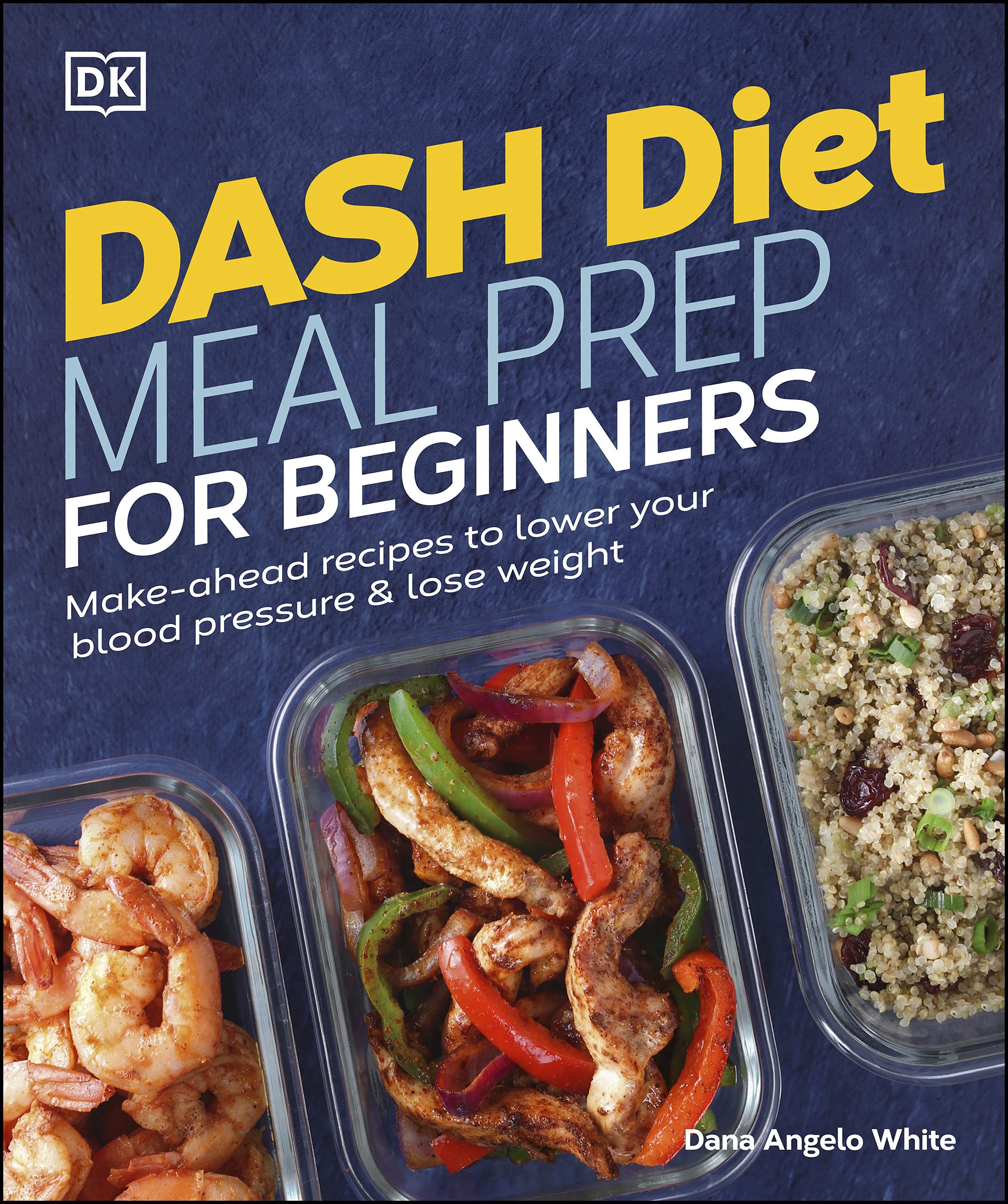 DASH Diet Meal Prep for Beginners: Make-Ahead Recipes to Lower Your Blood Pressure & Lose Weight