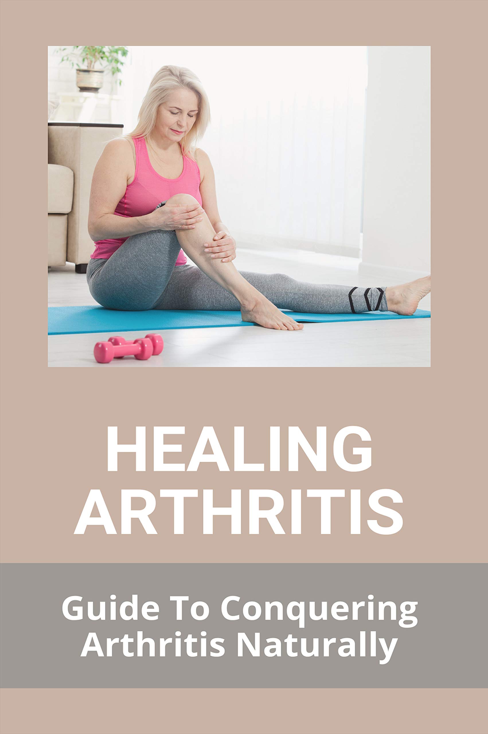 Healing Arthritis Guide To Conquering Arthritis Naturally Columbus
