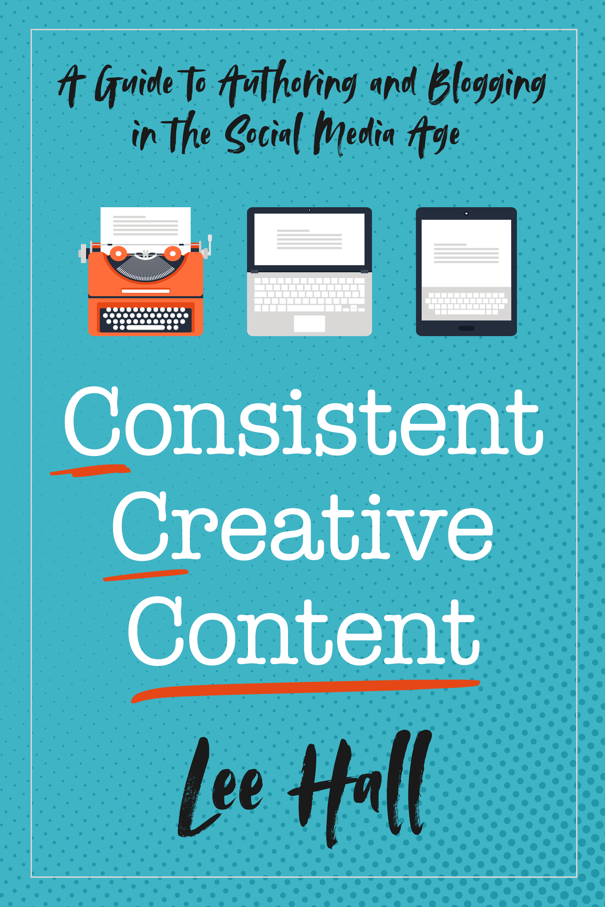 Consistent Creative Content: A Guide to Authoring and Blogging in the Social Media Age