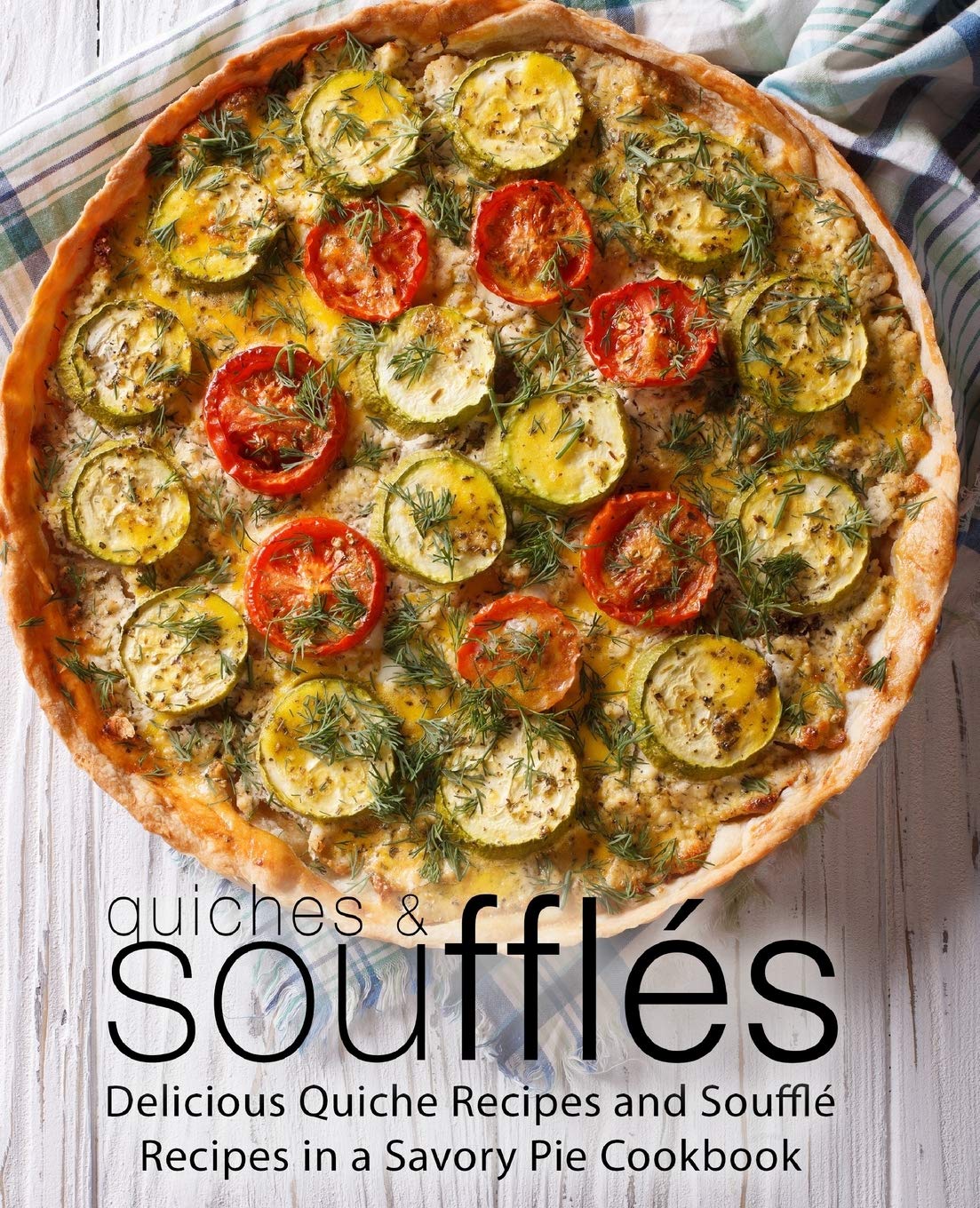 Quiches & Souffles Delicious Quiche Recipes and Souffle Recipes in a