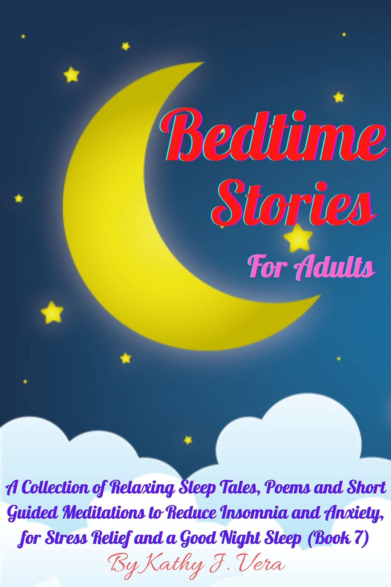 Bedtime Stories For Adults: A Collection of Relaxing Sleep Tales, Poems and  Short Guided Meditations to Reduce Insomnia and Anxiety, for Stress Relief  and a Good Night Sleep by Kathy J. Vera |