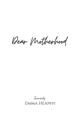 Dear Motherhood: A collection of real, raw and romantic poetry and prose about the big little love story that is early motherhood.