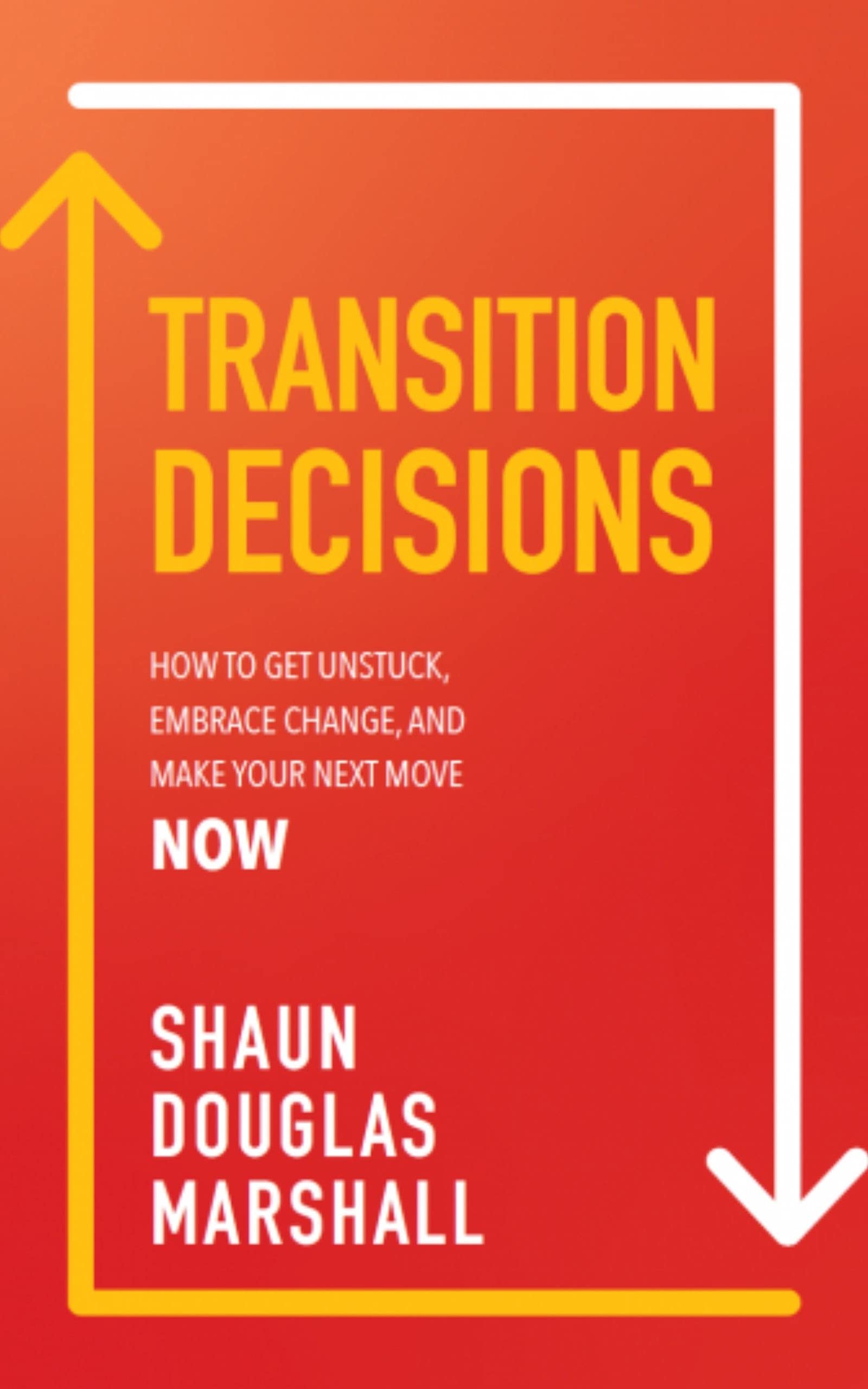 Transition Decisions: How To Get Unstuck, Embrace Change, and Make Your ...