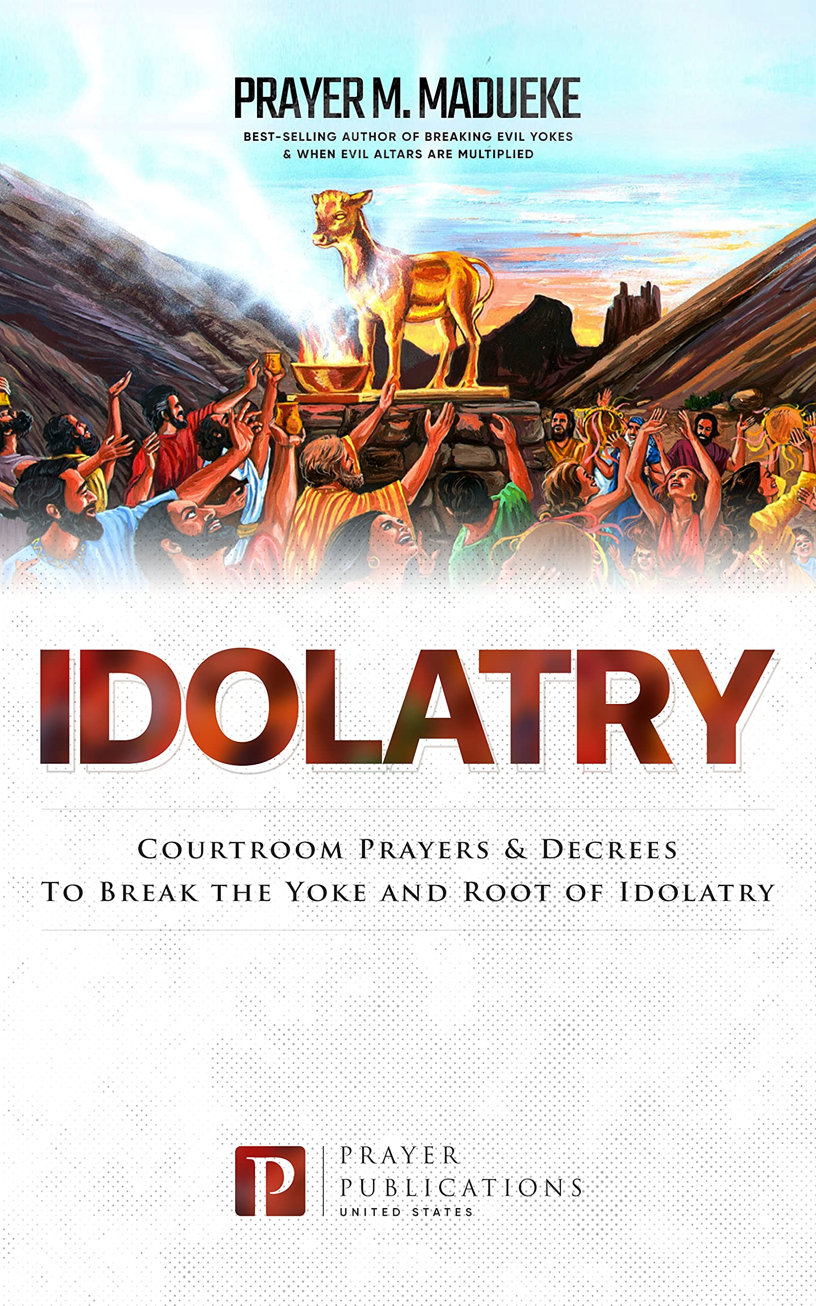 Idolatry: Courtroom Prayers & Decrees To Break the Yoke and Root of Idolatry