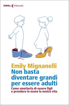 Non basta diventare grandi per essere adulti: Come smetterla di essere figli e prendere in mano la nostra vita