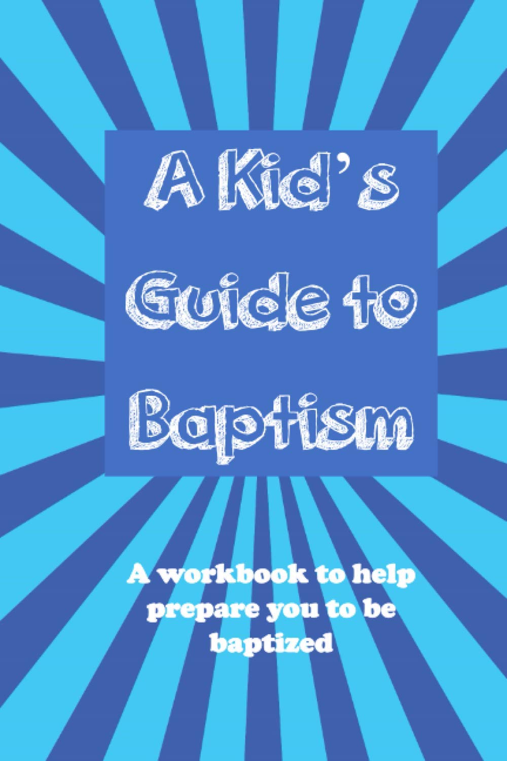 A Kid's Guide to Baptism A workbook to help prepare you to be baptized