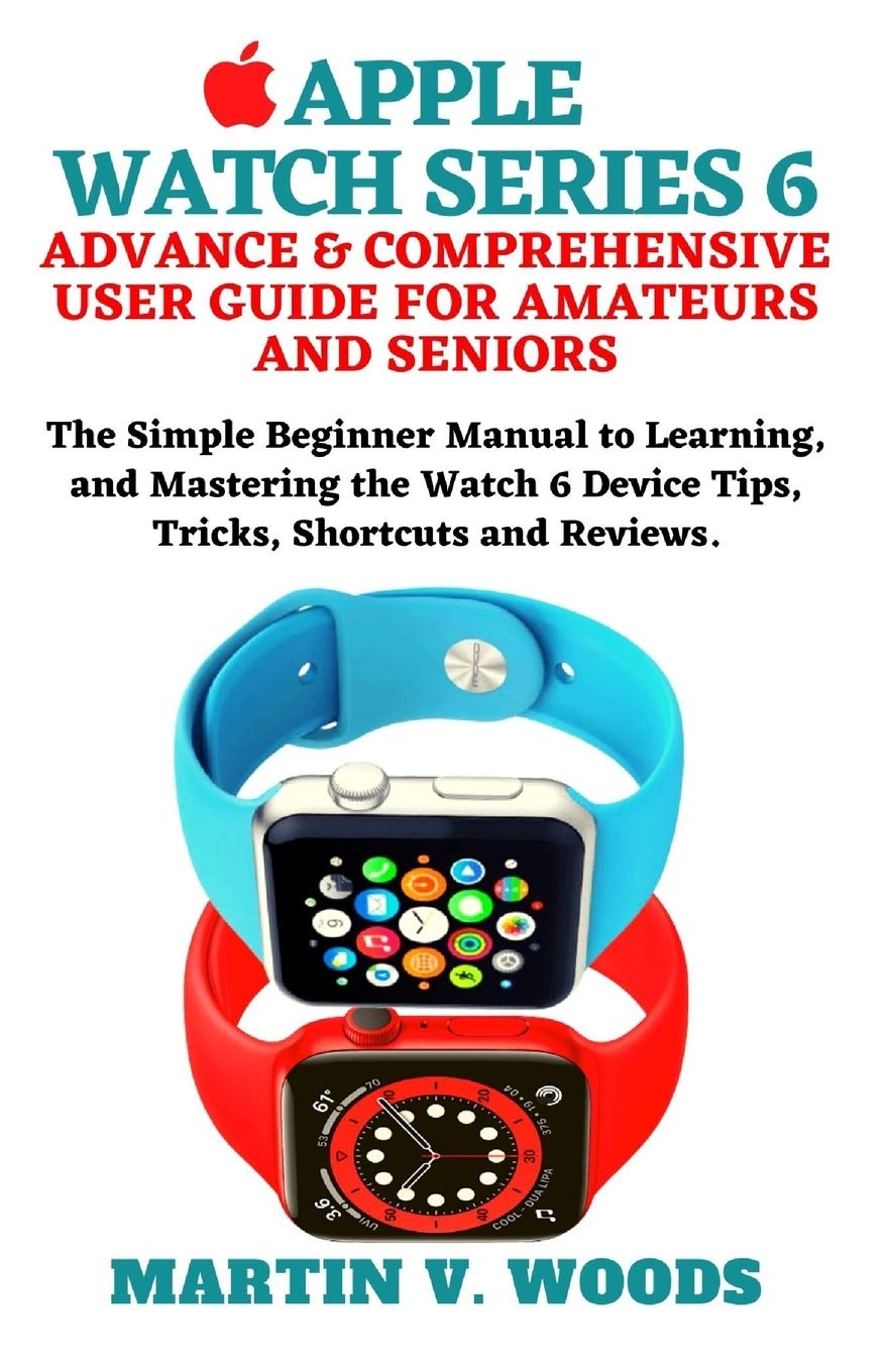 APPLE WATCH SERIES 6 ADVANCE & COMPREHENSIVE USER GUIDE FOR AMATEURS 