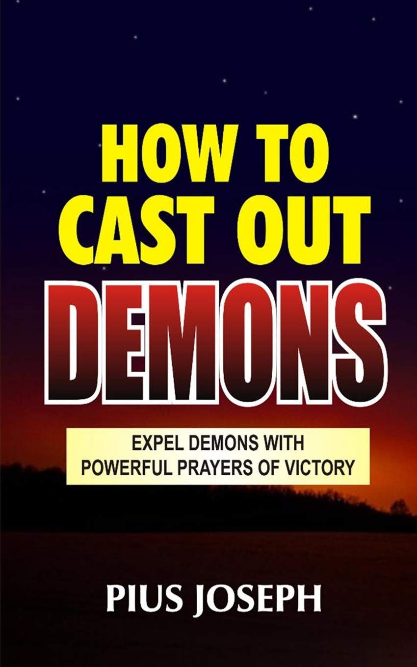 How to Cast Out Demons Expel Demons with Powerful Prayers of Victory by Pius Joseph Goodreads