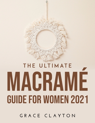 The Ultimate Macram Guide for Women 2021 by Grace Clayton | Goodreads