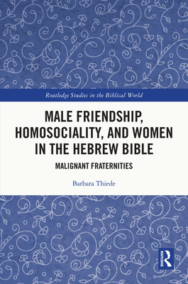 Male Friendship, Homosociality, and Women in the Hebrew Bible: Malignant Fraternities