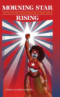 Morning Star Rising: The Politics of Decolonization in West Papua