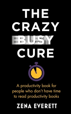 The Crazy Busy Cure: A productivity book for people who don’t have time to read productivity books