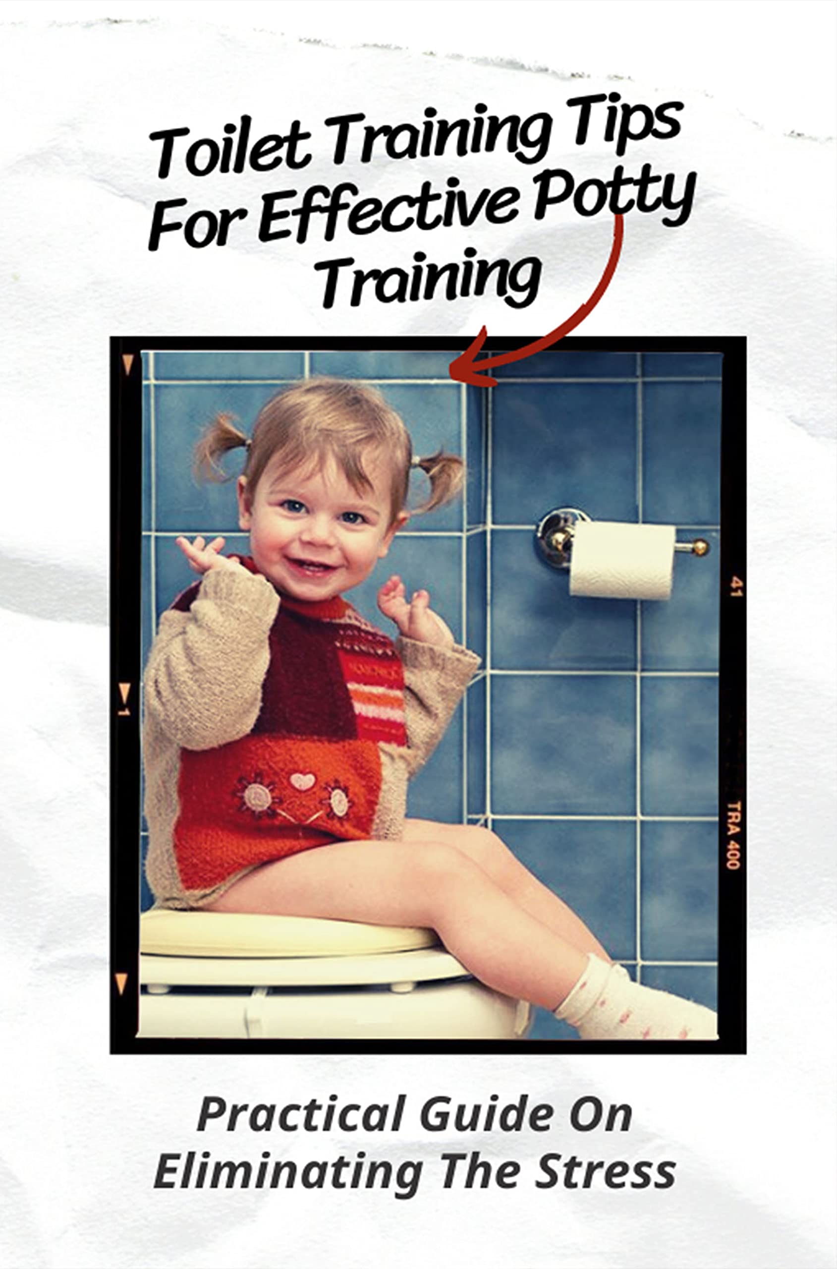 Toilet Training Tips For Effective Potty Training Practical Guide On Eliminating The Stress