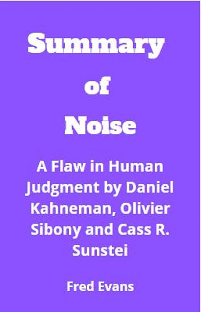 Summary of Noise A Flaw in Human Judgment by Daniel Kahneman, Olivier